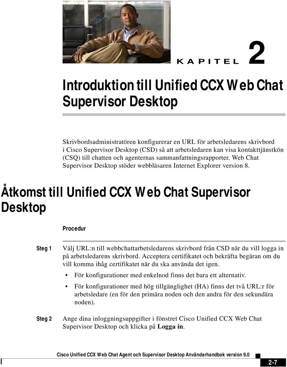 Åtkomst till Unified CCX Web Chat Supervisor Desktop Procedur Steg 1 Steg 2 Välj URL:n till webbchattarbetsledarens skrivbord från CSD när du vill logga in på arbetsledarens skrivbord.