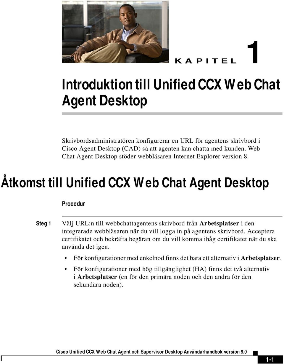 Åtkomst till Unified CCX Web Chat Agent Desktop Procedur Steg 1 Välj URL:n till webbchattagentens skrivbord från Arbetsplatser i den integrerade webbläsaren när du vill logga in på agentens skrivbord.