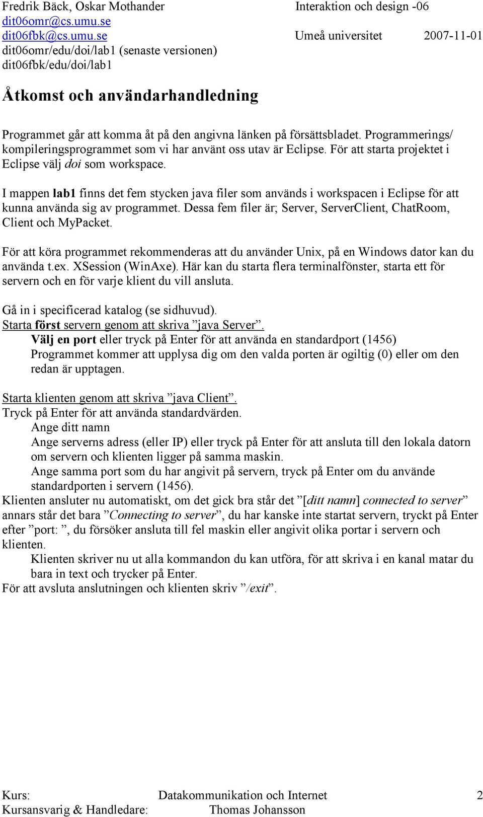 Dessa fem filer är; Server, ServerClient, ChatRoom, Client och MyPacket. För att köra programmet rekommenderas att du använder Unix, på en Windows dator kan du använda t.ex. XSession (WinAxe).