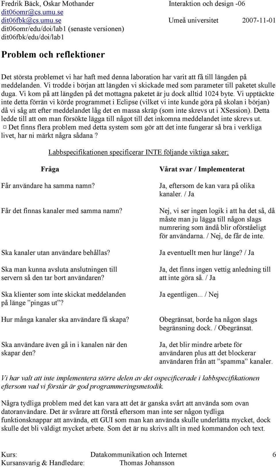 Vi upptäckte inte detta förrän vi körde programmet i Eclipse (vilket vi inte kunde göra på skolan i början) då vi såg att efter meddelandet låg det en massa skräp (som inte skrevs ut i XSession).