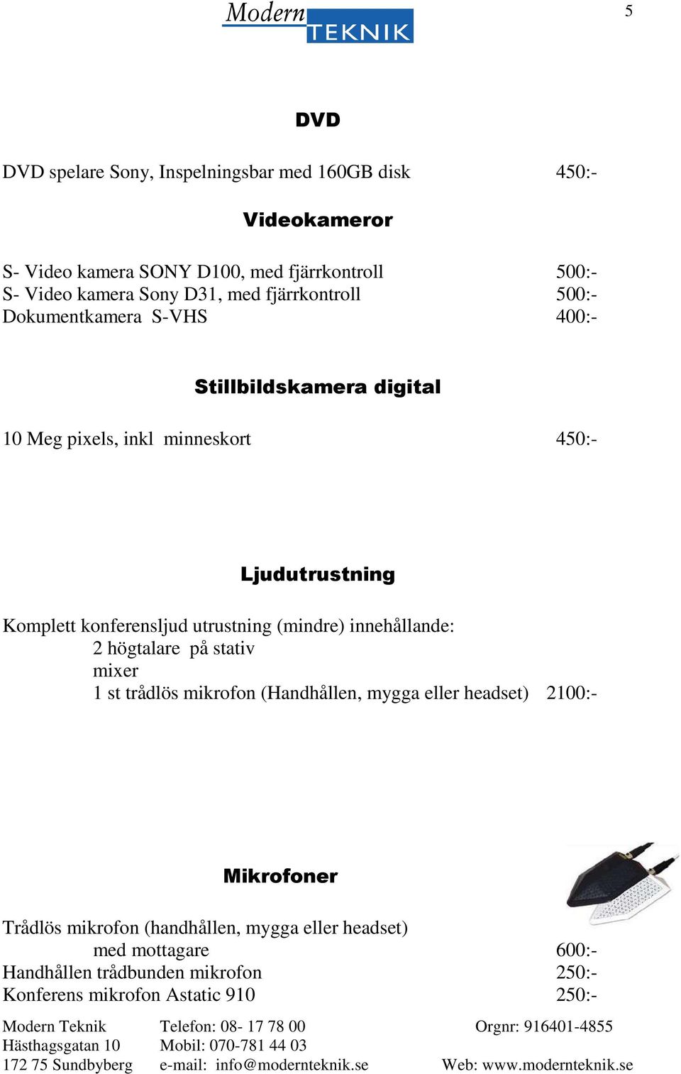 konferensljud utrustning (mindre) innehållande: 2 högtalare på stativ mixer 1 st trådlös mikrofon (Handhållen, mygga eller headset) 2100:-