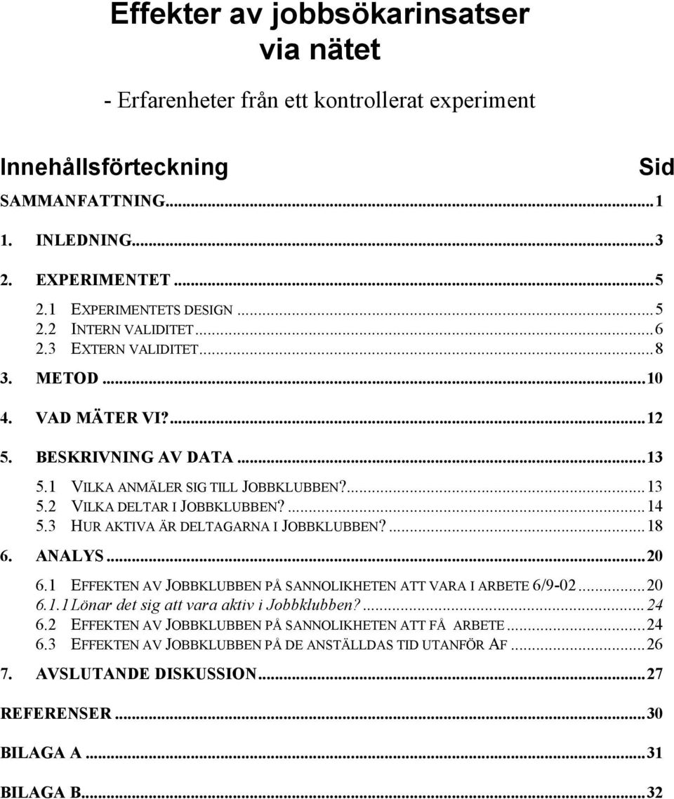 3 HUR AKTIVA ÄR DELTAGARNA I JOBBKLUBBEN?...18 6. ANALYS...20 6.1 EFFEKTEN AV JOBBKLUBBEN PÅ SANNOLIKHETEN ATT VARA I ARBETE 6/9-02...20 6.1.1Lönar det sig att vara aktiv i Jobbklubben?...24 6.