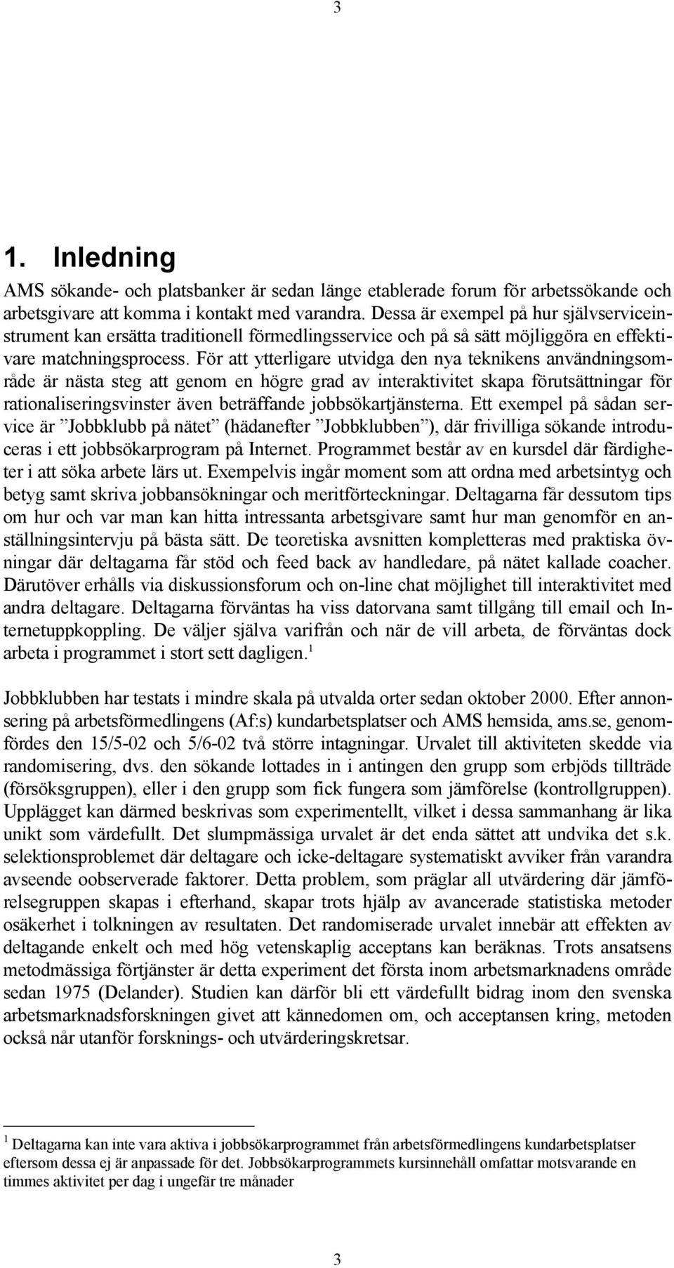 För att ytterligare utvidga den nya teknikens användningsområde är nästa steg att genom en högre grad av interaktivitet skapa förutsättningar för rationaliseringsvinster även beträffande