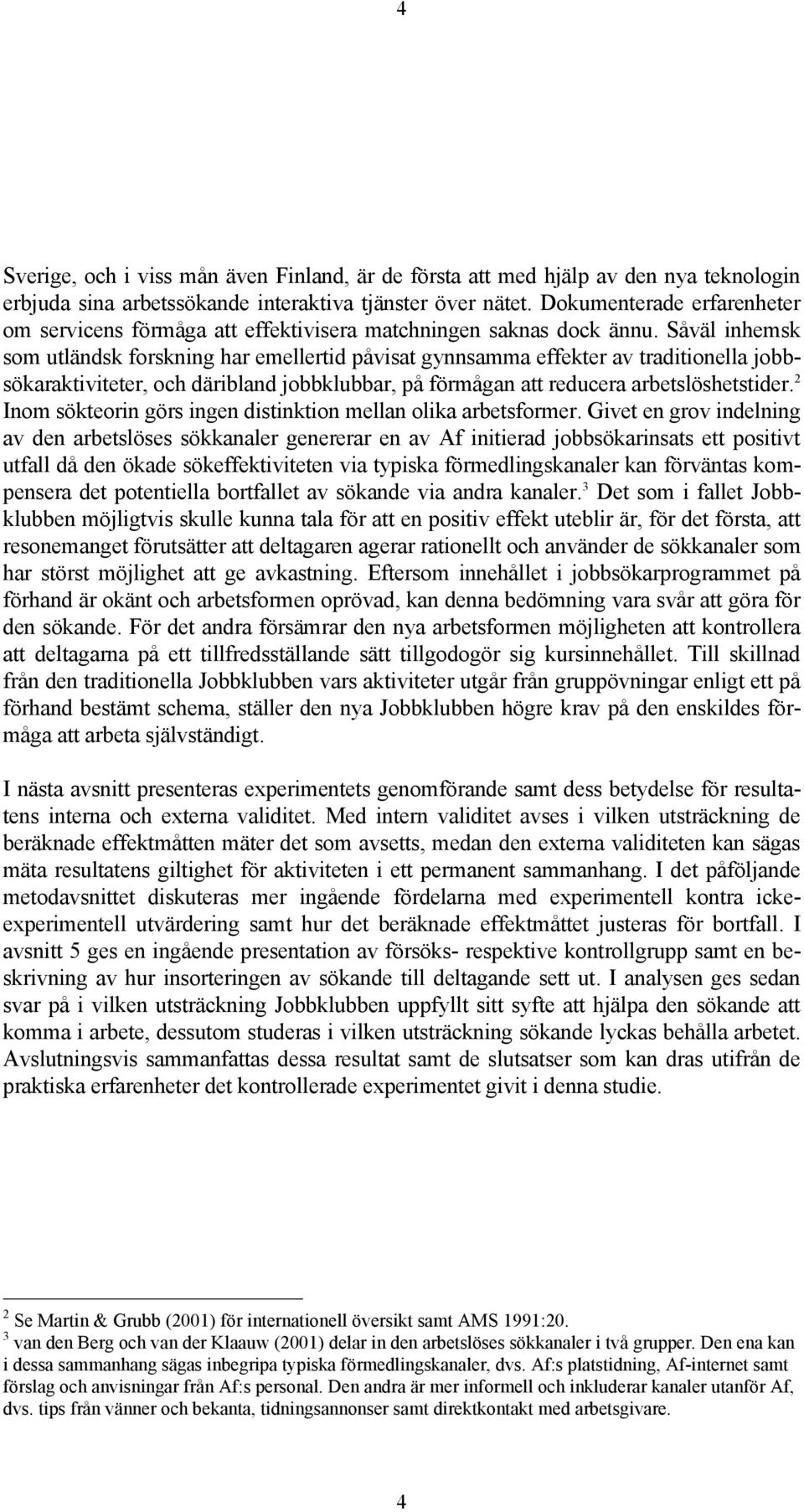 Såväl inhemsk som utländsk forskning har emellertid påvisat gynnsamma effekter av traditionella jobbsökaraktiviteter, och däribland jobbklubbar, på förmågan att reducera arbetslöshetstider.