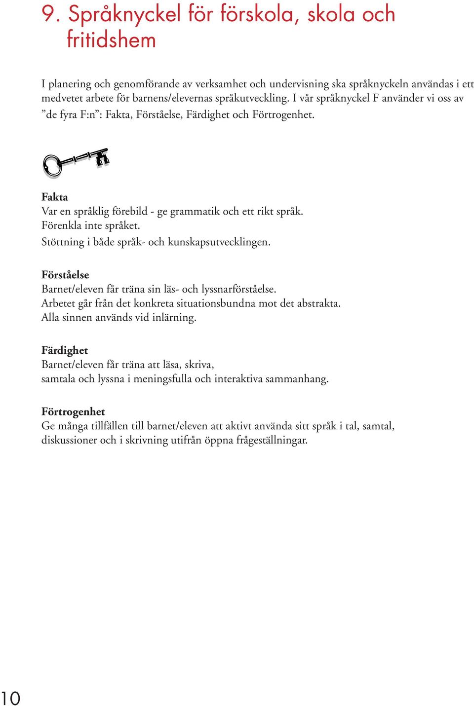 Stöttning i både språk- och kunskapsutvecklingen. Förståelse Barnet/eleven får träna sin läs- och lyssnarförståelse. Arbetet går från det konkreta situationsbundna mot det abstrakta.