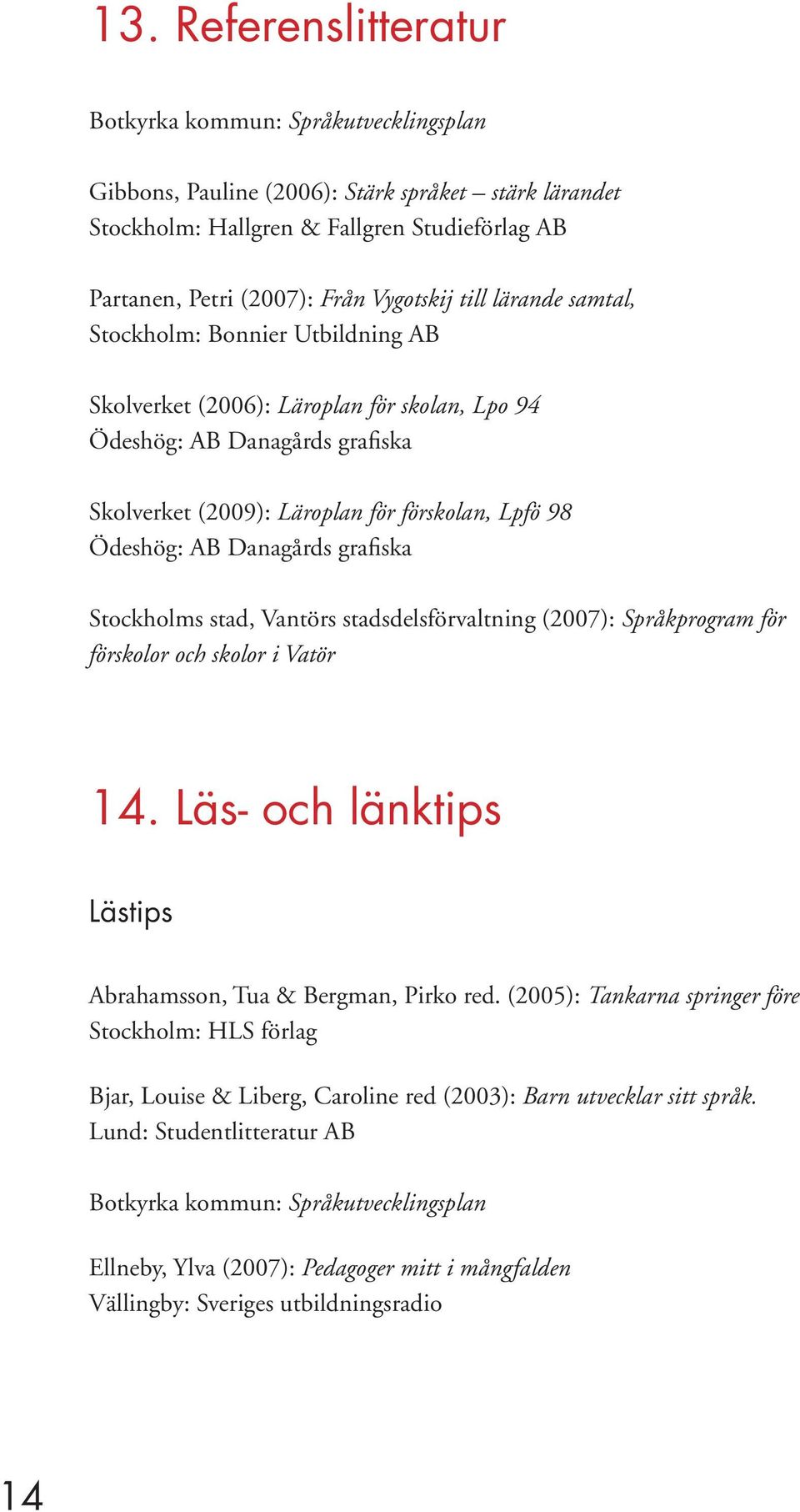 Ödeshög: AB Danagårds grafiska Stockholms stad, Vantörs stadsdelsförvaltning (2007): Språkprogram för förskolor och skolor i Vatör 14. Läs- och länktips Lästips Abrahamsson, Tua & Bergman, Pirko red.