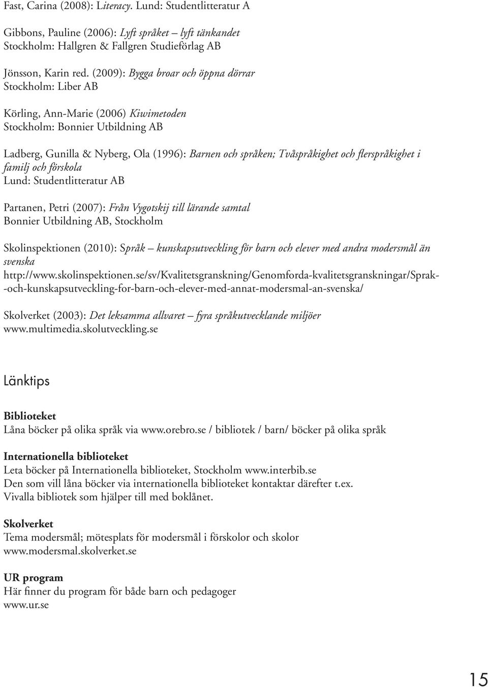 Tvåspråkighet och flerspråkighet i familj och förskola Lund: Studentlitteratur AB Partanen, Petri (2007): Från Vygotskij till lärande samtal Bonnier Utbildning AB, Stockholm Skolinspektionen (2010):