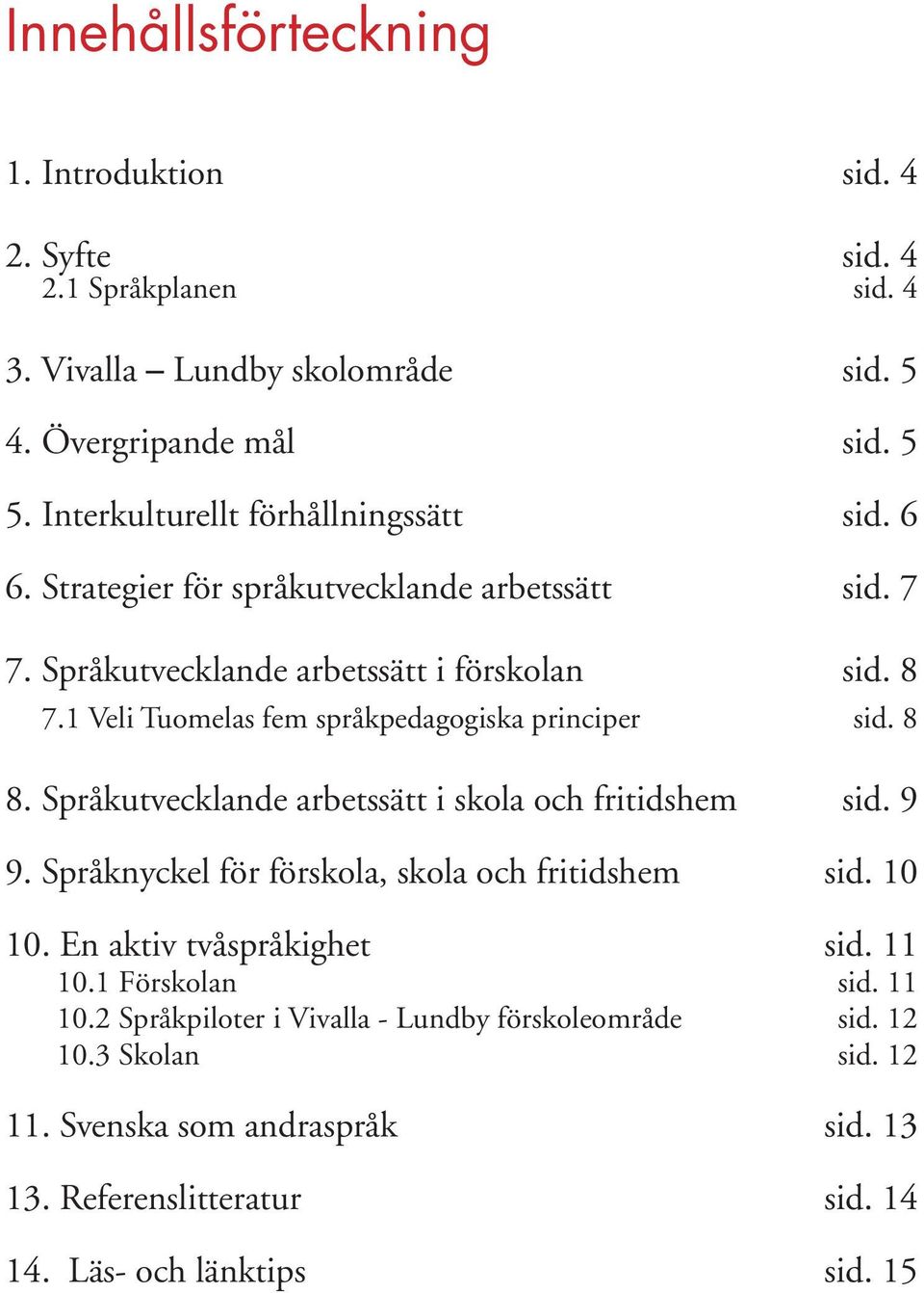 1 Veli Tuomelas fem språkpedagogiska principer sid. 8 8. Språkutvecklande arbetssätt i skola och fritidshem sid. 9 9. Språknyckel för förskola, skola och fritidshem sid.