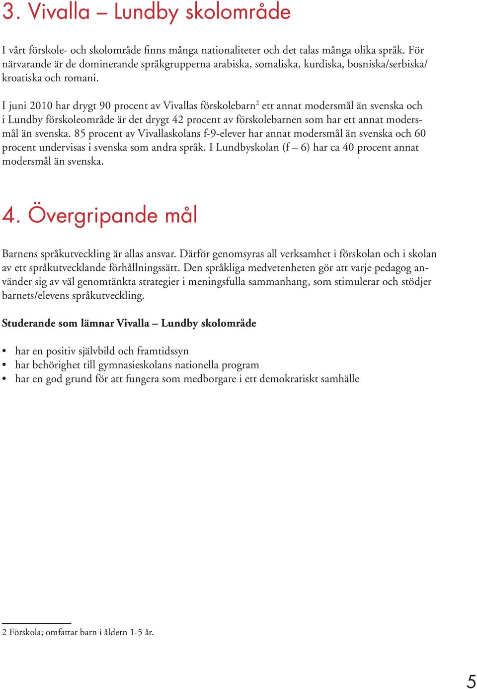 I juni 2010 har drygt 90 procent av Vivallas förskolebarn 2 ett annat modersmål än svenska och i Lundby förskoleområde är det drygt 42 procent av förskolebarnen som har ett annat modersmål än svenska.