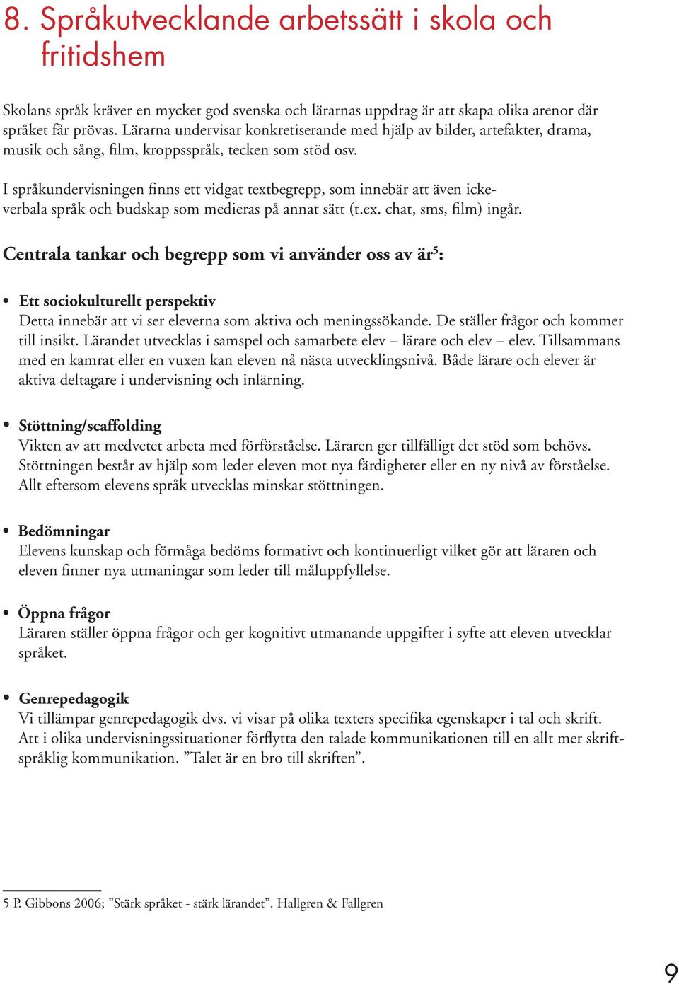I språkundervisningen finns ett vidgat textbegrepp, som innebär att även ickeverbala språk och budskap som medieras på annat sätt (t.ex. chat, sms, film) ingår.