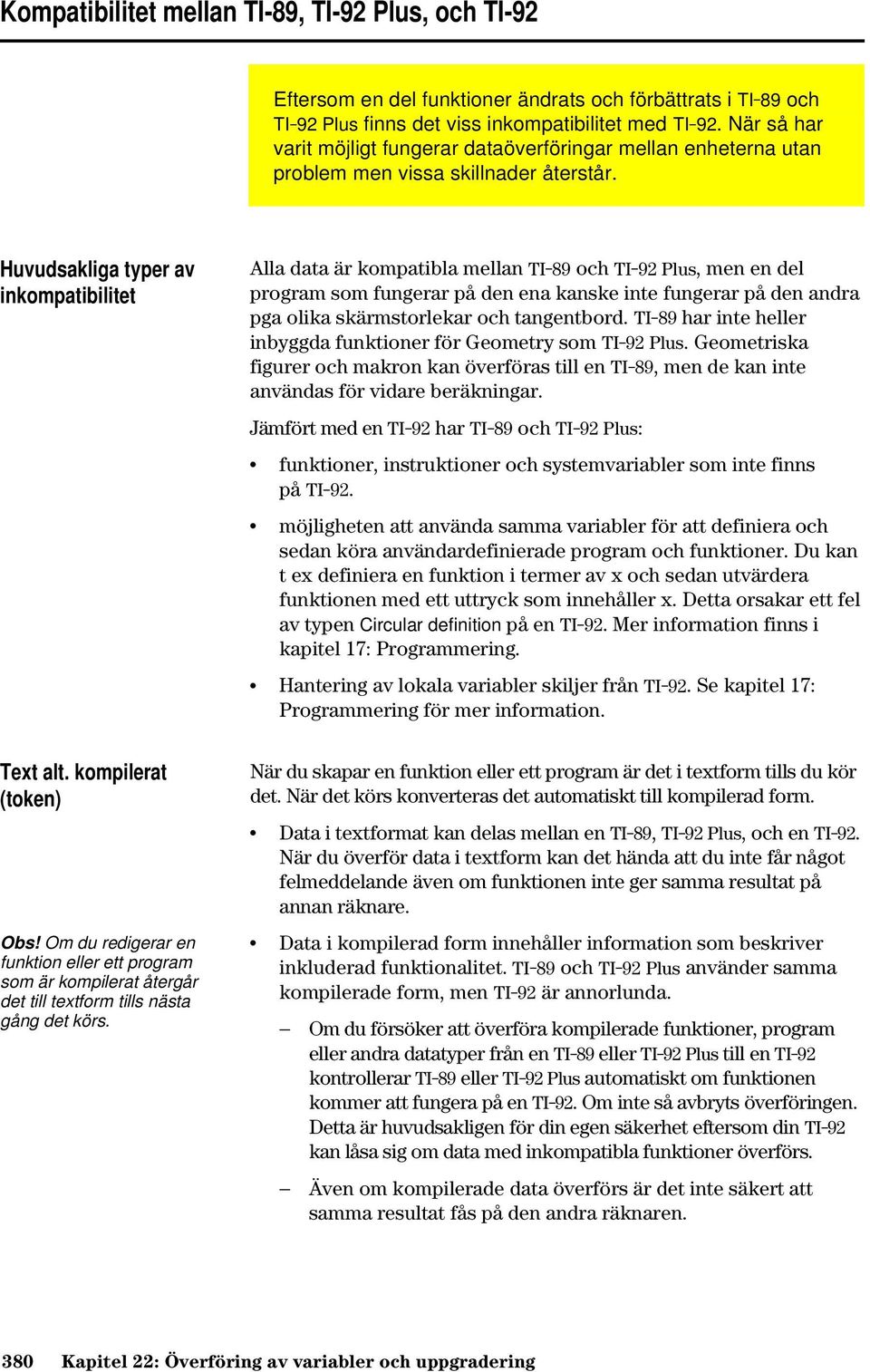 Huvudsakliga typer av inkompatibilitet Alla data är kompatibla mellan TI-89 och TI-92 Plus, men en del program som fungerar på den ena kanske inte fungerar på den andra pga olika skärmstorlekar och