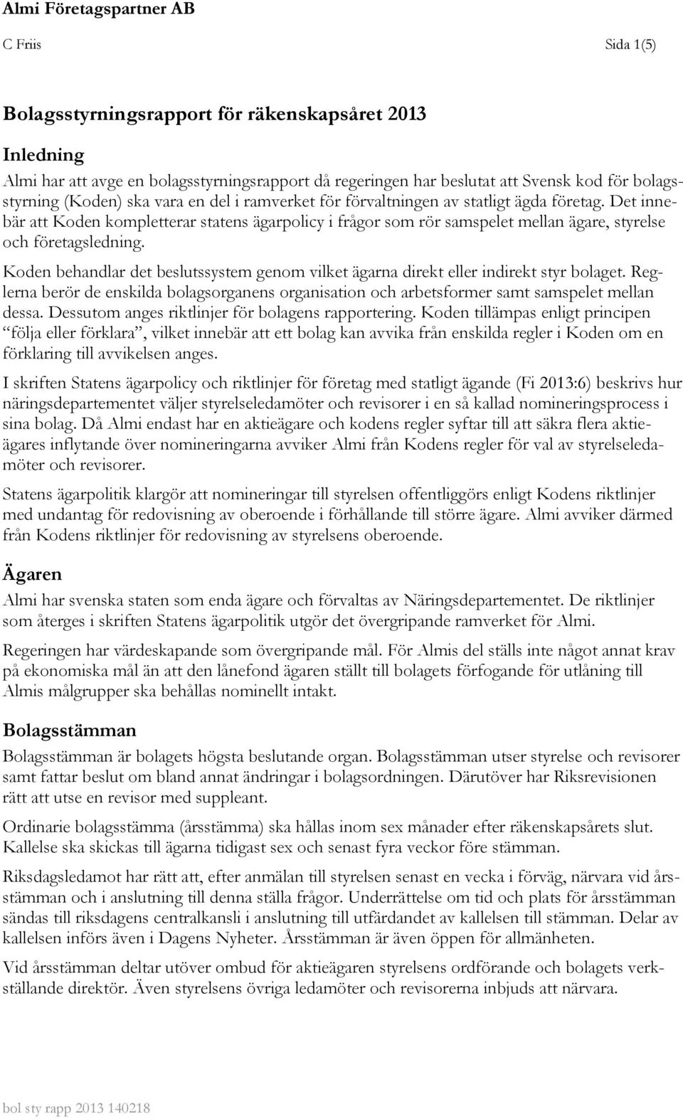 Koden behandlar det beslutssystem genom vilket ägarna direkt eller indirekt styr bolaget. Reglerna berör de enskilda bolagsorganens organisation och arbetsformer samt samspelet mellan dessa.