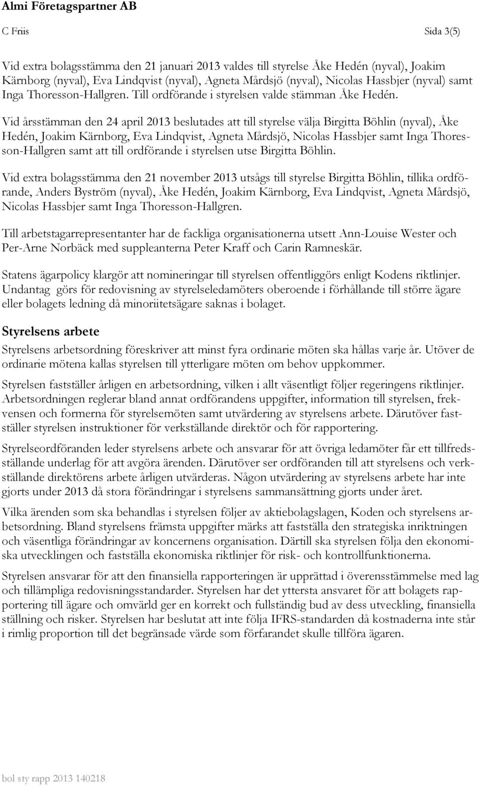 Vid årsstämman den 24 april 2013 beslutades att till styrelse välja Birgitta Böhlin (nyval), Åke Hedén, Joakim Kärnborg, Eva Lindqvist, Agneta Mårdsjö, Nicolas Hassbjer samt Inga Thoresson-Hallgren