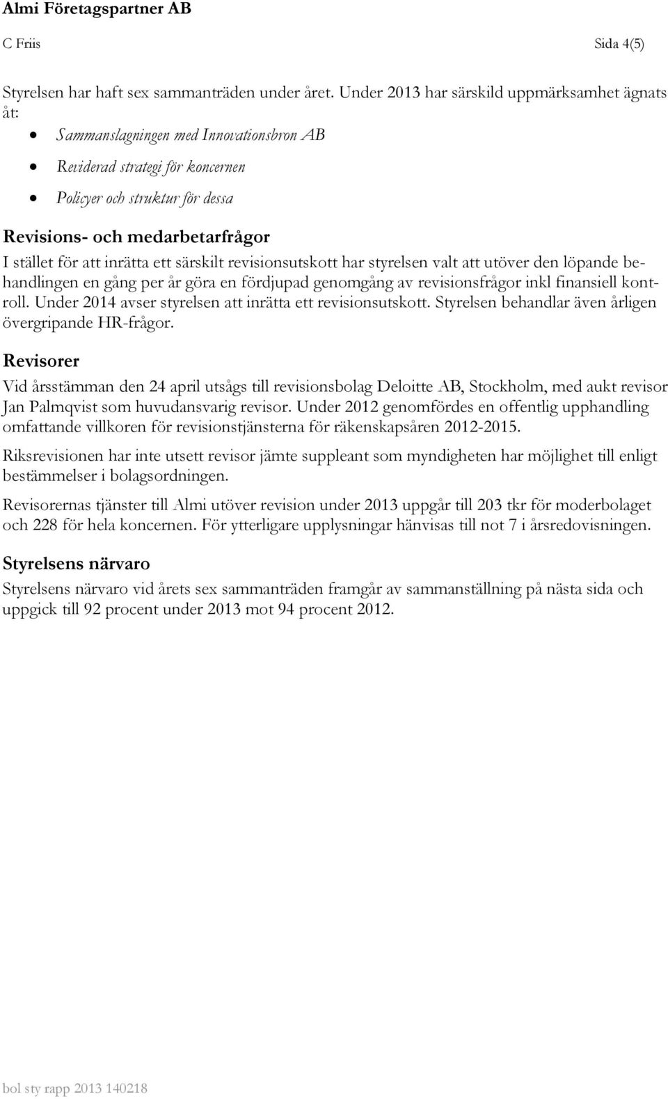 att inrätta ett särskilt revisionsutskott har styrelsen valt att utöver den löpande behandlingen en gång per år göra en fördjupad genomgång av revisionsfrågor inkl finansiell kontroll.