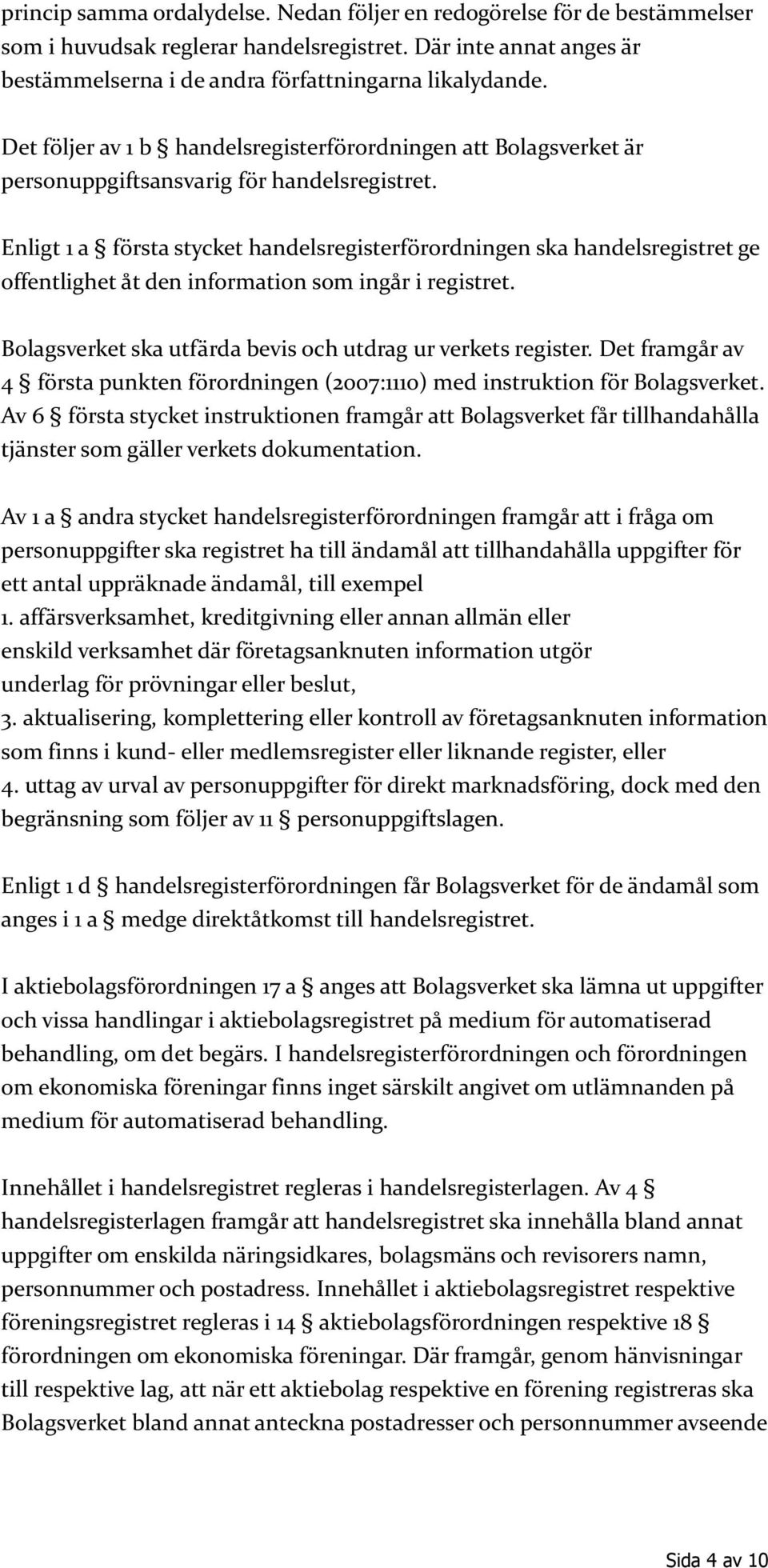 Enligt 1 a första stycket handelsregisterförordningen ska handelsregistret ge offentlighet åt den information som ingår i registret. Bolagsverket ska utfärda bevis och utdrag ur verkets register.