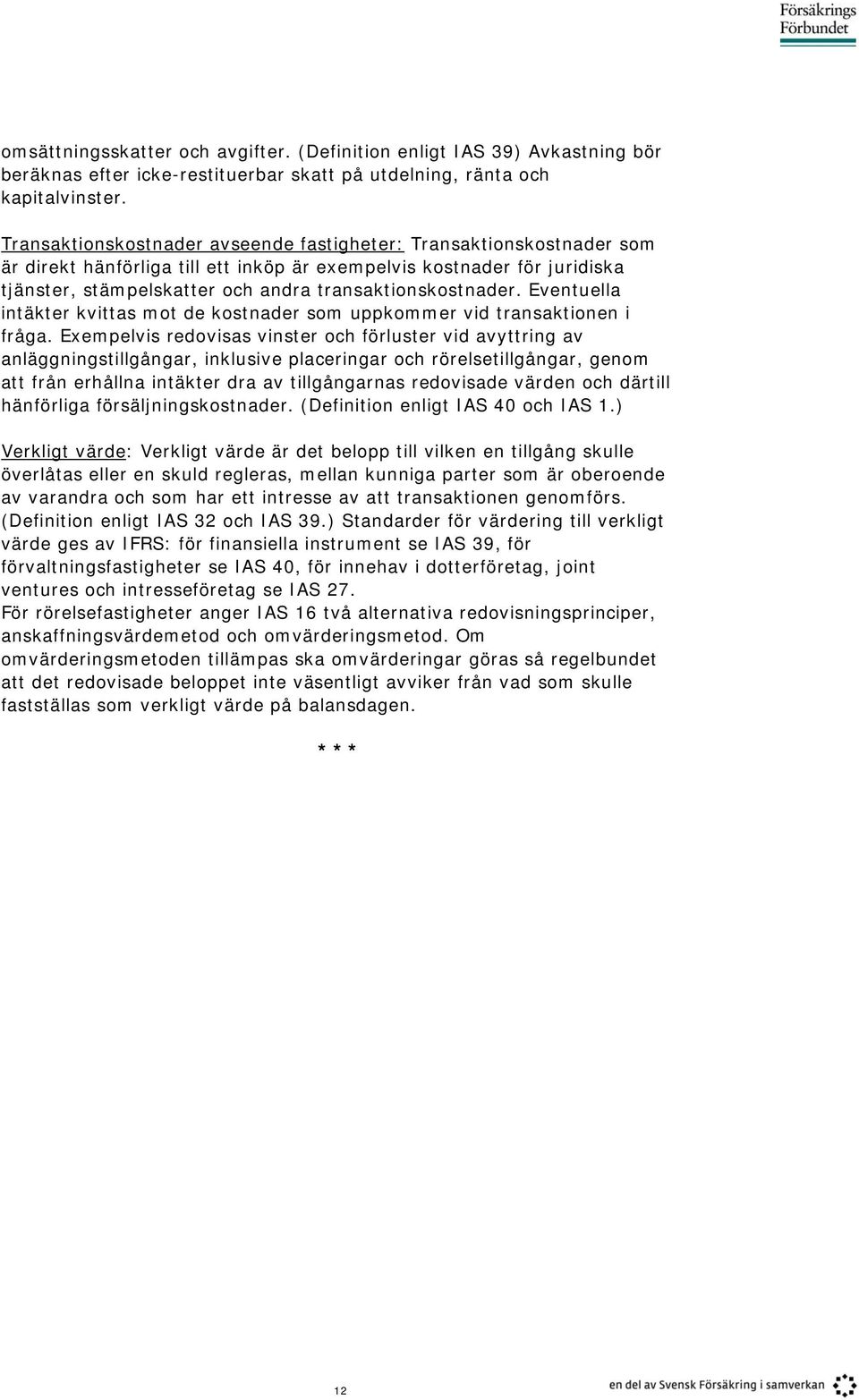 transaktionskostnader. Eventuella intäkter kvittas mot de kostnader som uppkommer vid transaktionen i fråga.