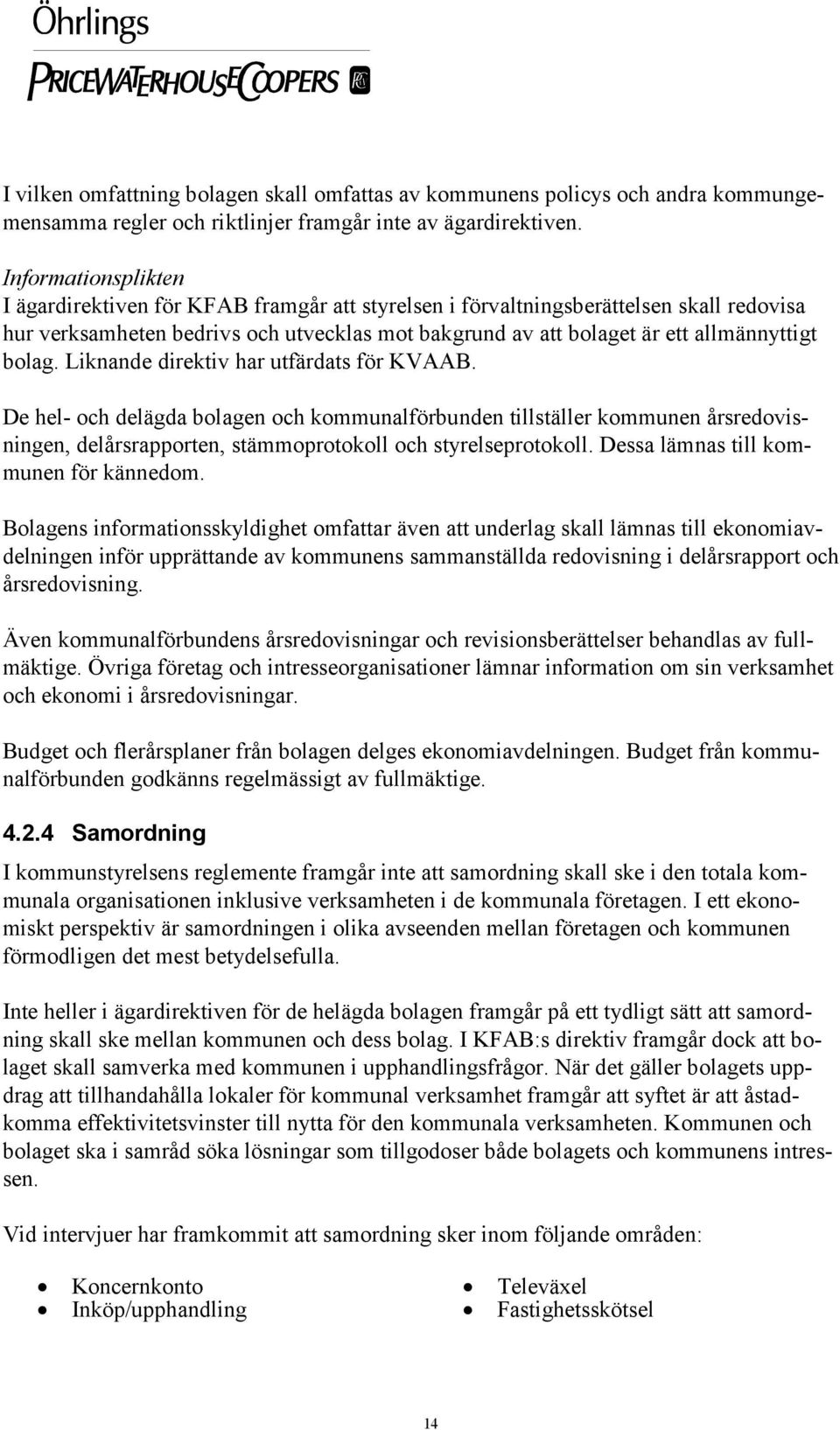 bolag. Liknande direktiv har utfärdats för KVAAB. De hel- och delägda bolagen och kommunalförbunden tillställer kommunen årsredovisningen, delårsrapporten, stämmoprotokoll och styrelseprotokoll.