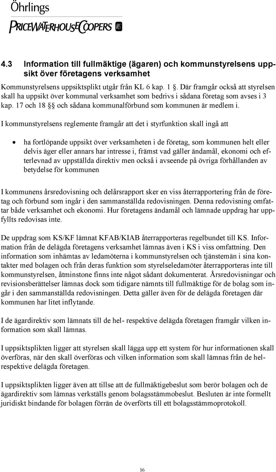 I kommunstyrelsens reglemente framgår att det i styrfunktion skall ingå att ha fortlöpande uppsikt över verksamheten i de företag, som kommunen helt eller delvis äger eller annars har intresse i,