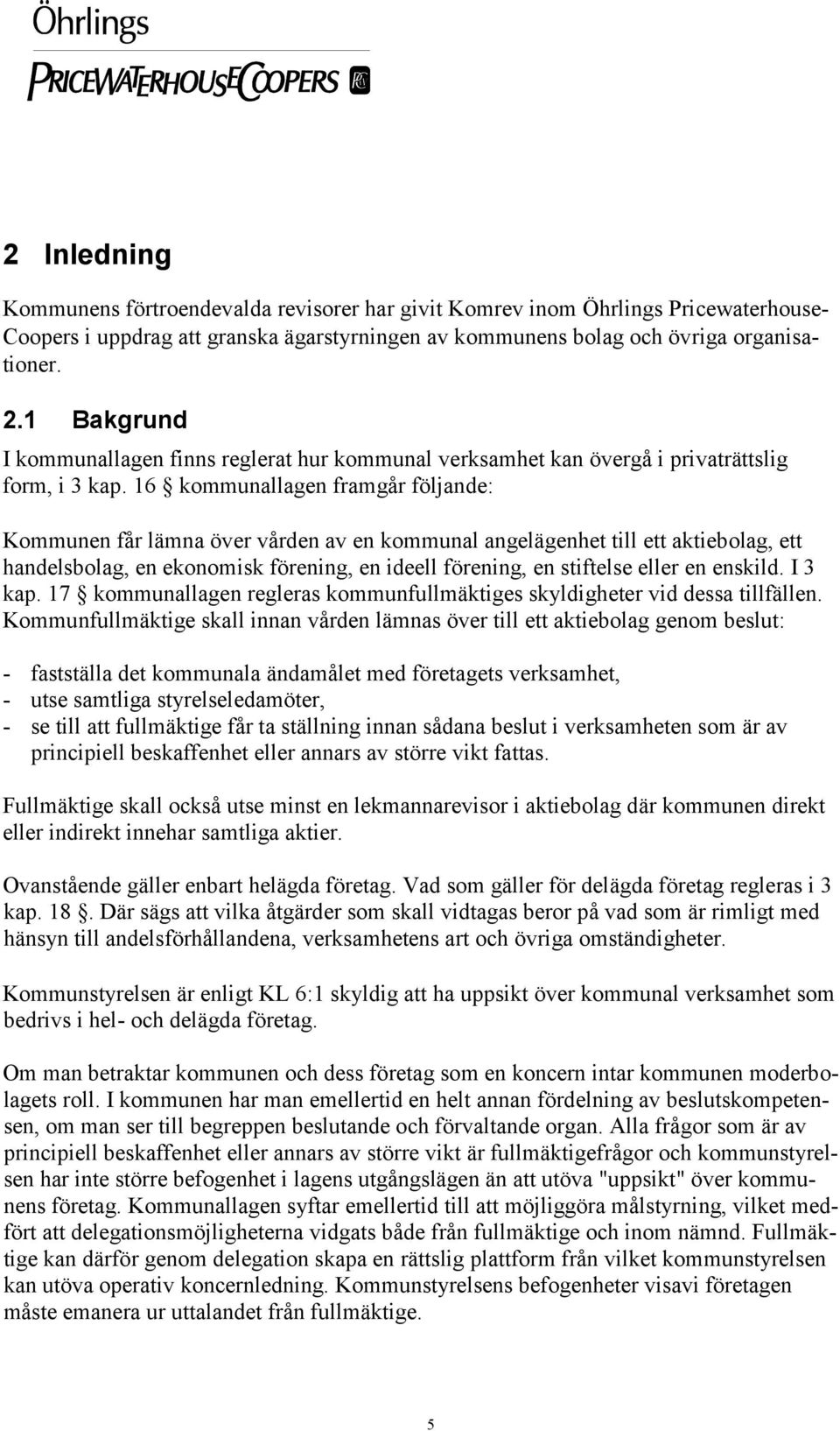 16 kommunallagen framgår följande: Kommunen får lämna över vården av en kommunal angelägenhet till ett aktiebolag, ett handelsbolag, en ekonomisk förening, en ideell förening, en stiftelse eller en