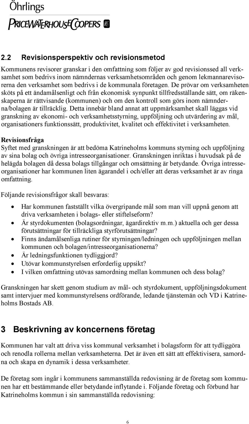 De prövar om verksamheten sköts på ett ändamålsenligt och från ekonomisk synpunkt tillfredsställande sätt, om räkenskaperna är rättvisande (kommunen) och om den kontroll som görs inom