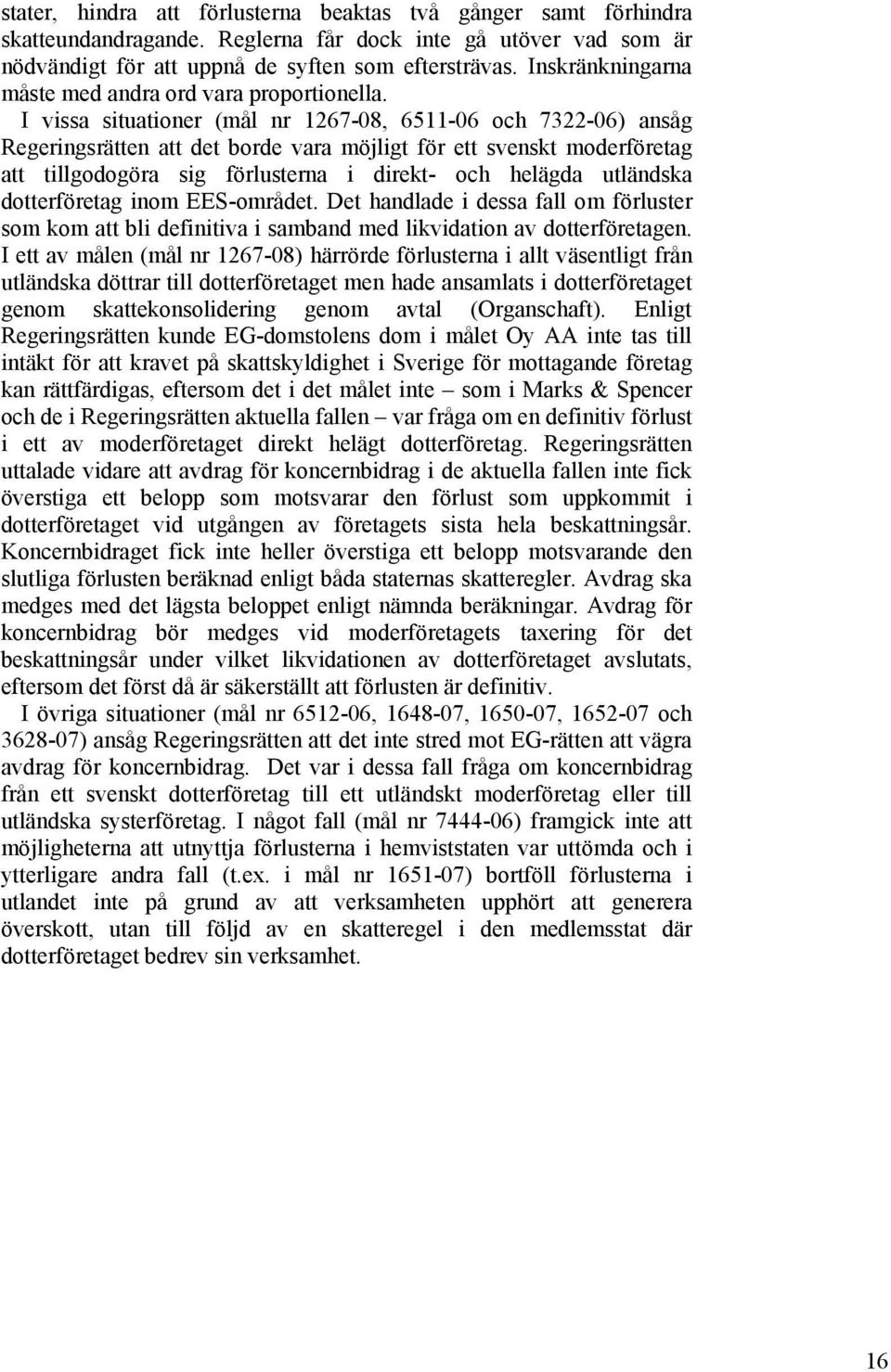 I vissa situationer (mål nr 1267-08, 6511-06 och 7322-06) ansåg Regeringsrätten att det borde vara möjligt för ett svenskt moderföretag att tillgodogöra sig förlusterna i direkt- och helägda