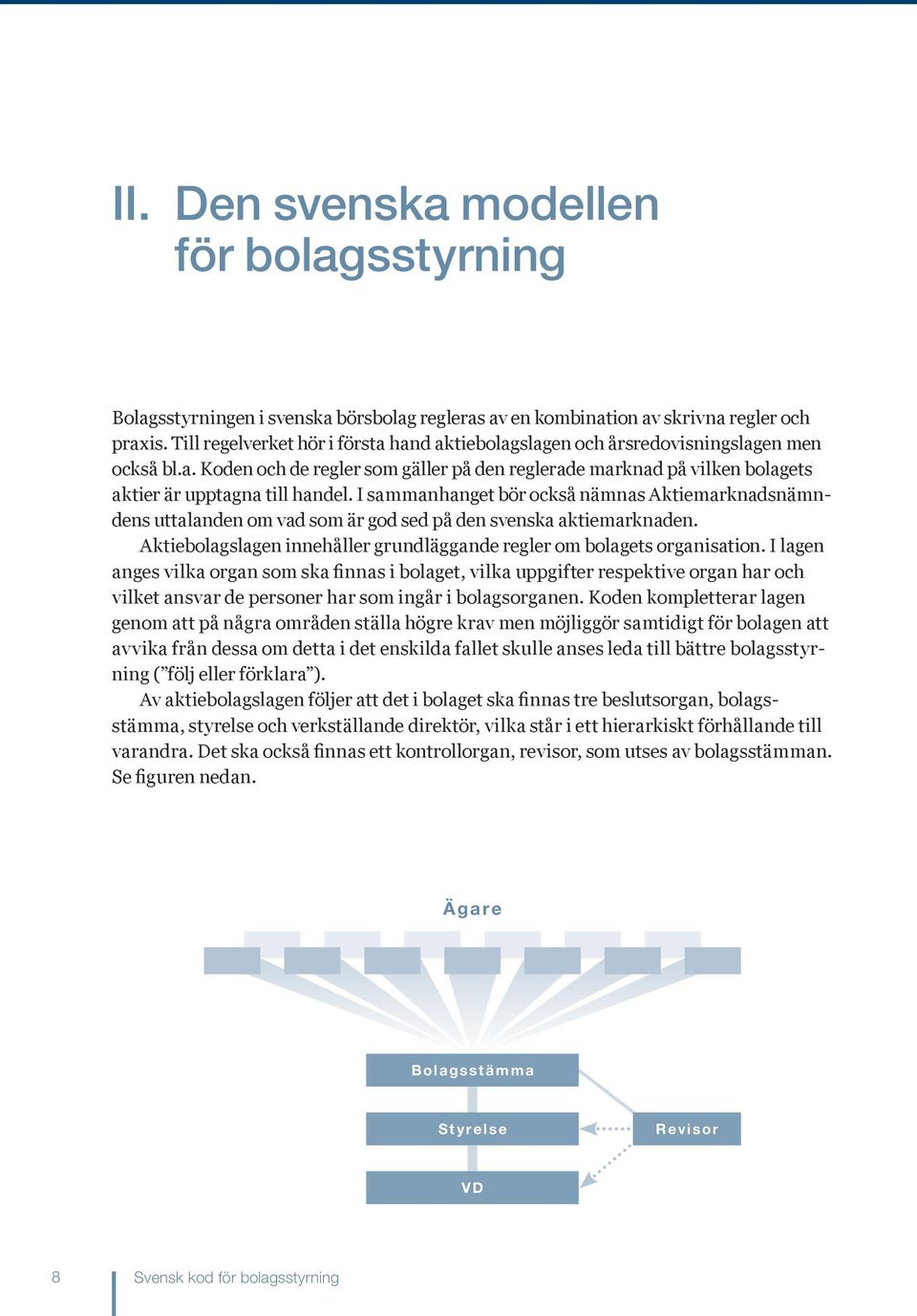 I sammanhanget bör också nämnas Aktiemarknadsnämndens uttalanden om vad som är god sed på den svenska aktiemarknaden. Aktiebolagslagen innehåller grundläggande regler om bolagets organisation.