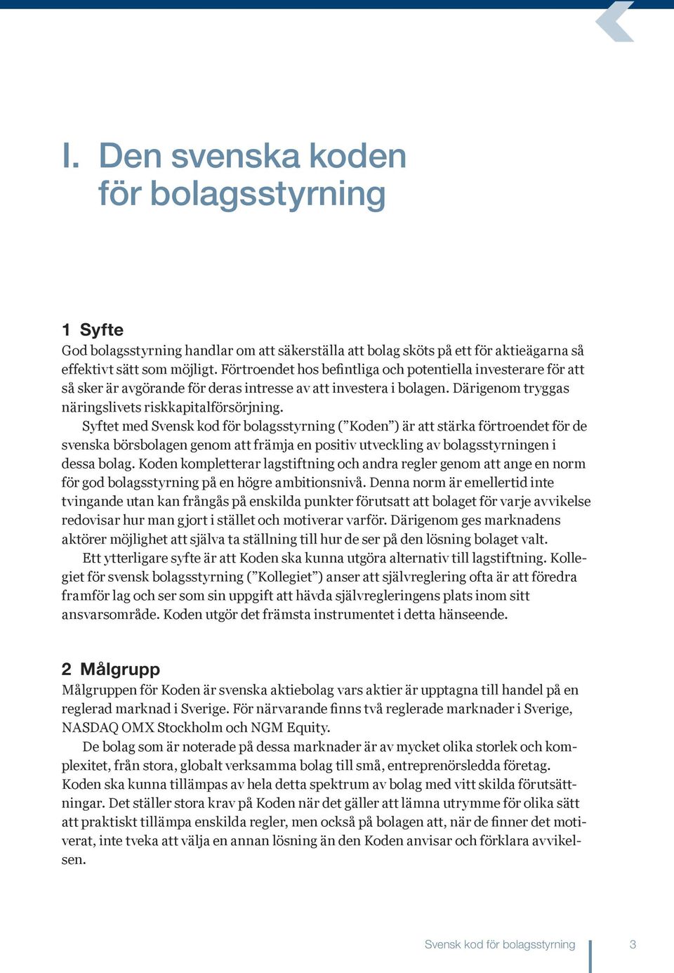 Syftet med Svensk kod för bolagsstyrning ( Koden ) är att stärka förtroendet för de svenska börsbolagen genom att främja en positiv utveckling av bolagsstyrningen i dessa bolag.