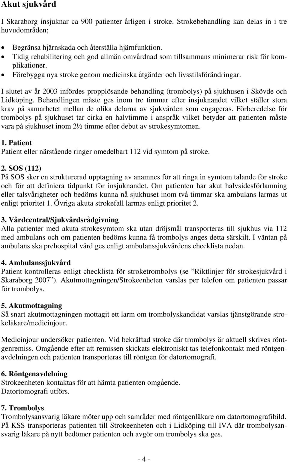 I slutet av år 2003 infördes propplösande behandling (trombolys) på sjukhusen i Skövde och Lidköping.