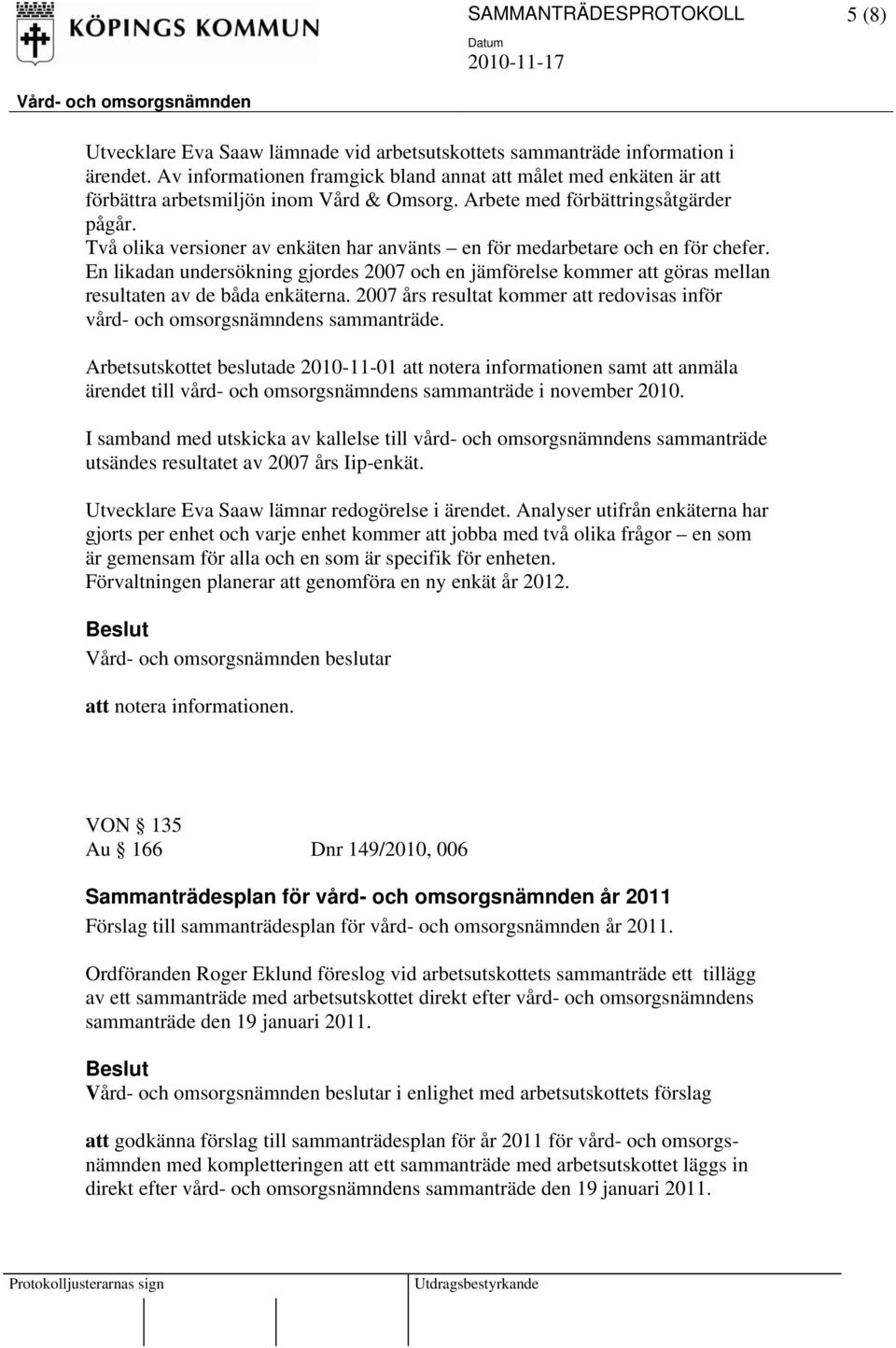 Två olika versioner av enkäten har använts en för medarbetare och en för chefer. En likadan undersökning gjordes 2007 och en jämförelse kommer att göras mellan resultaten av de båda enkäterna.