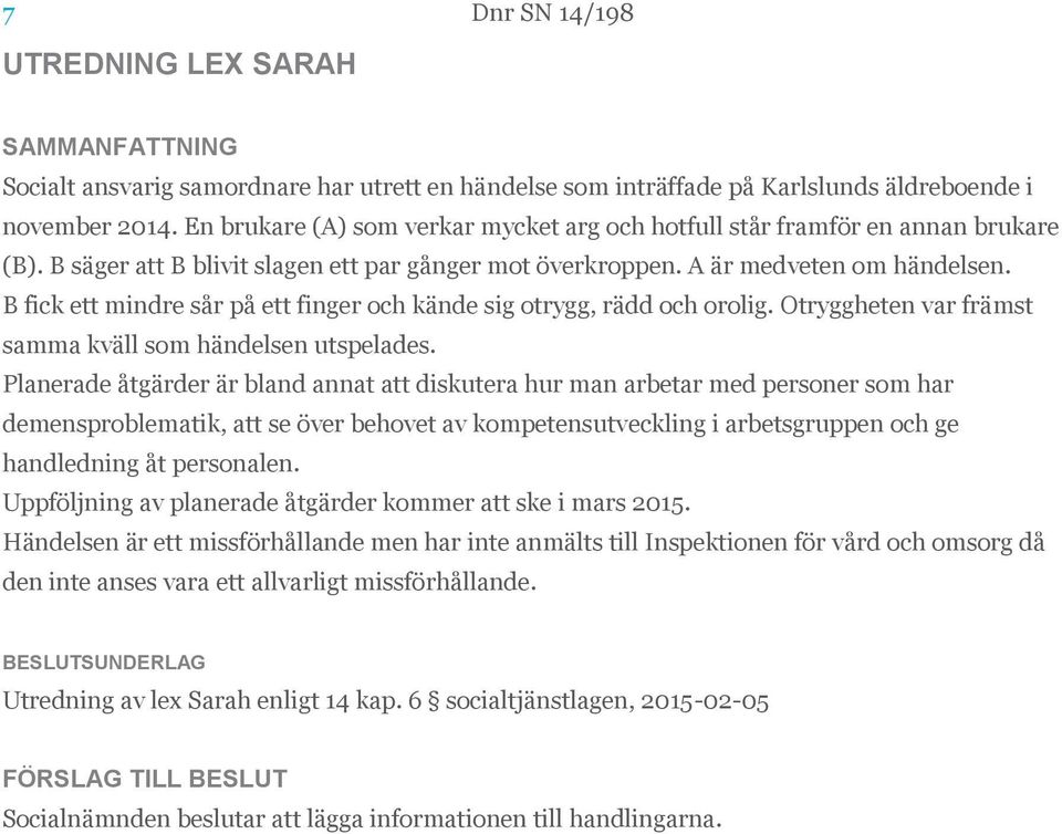 B fick ett mindre sår på ett finger och kände sig otrygg, rädd och orolig. Otryggheten var främst samma kväll som händelsen utspelades.