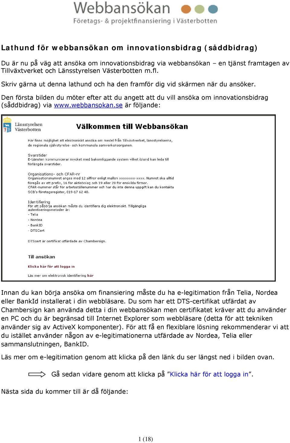 se är följande: Innan du kan börja ansöka om finansiering måste du ha e-legitimation från Telia, Nordea eller BankId installerat i din webbläsare.