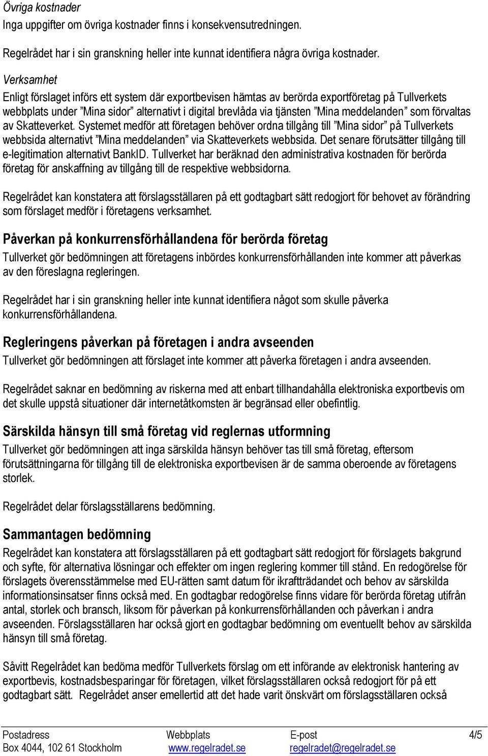 som förvaltas av Skatteverket. Systemet medför att företagen behöver ordna tillgång till Mina sidor på Tullverkets webbsida alternativt Mina meddelanden via Skatteverkets webbsida.
