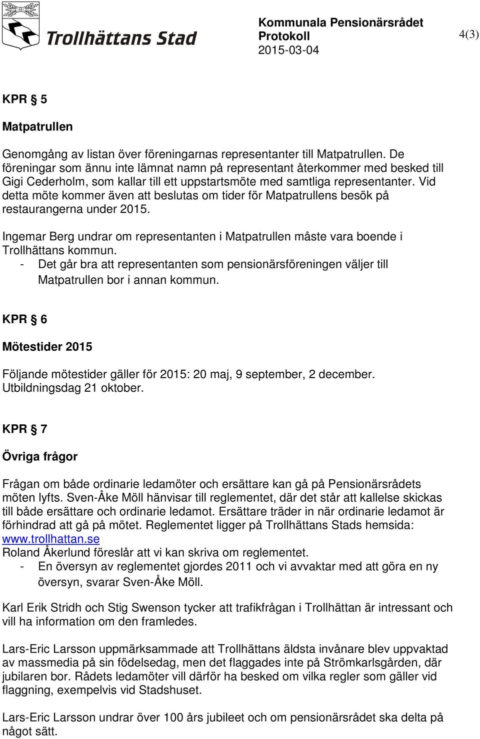 Vid detta möte kommer även att beslutas om tider för Matpatrullens besök på restaurangerna under 2015. Ingemar Berg undrar om representanten i Matpatrullen måste vara boende i Trollhättans kommun.