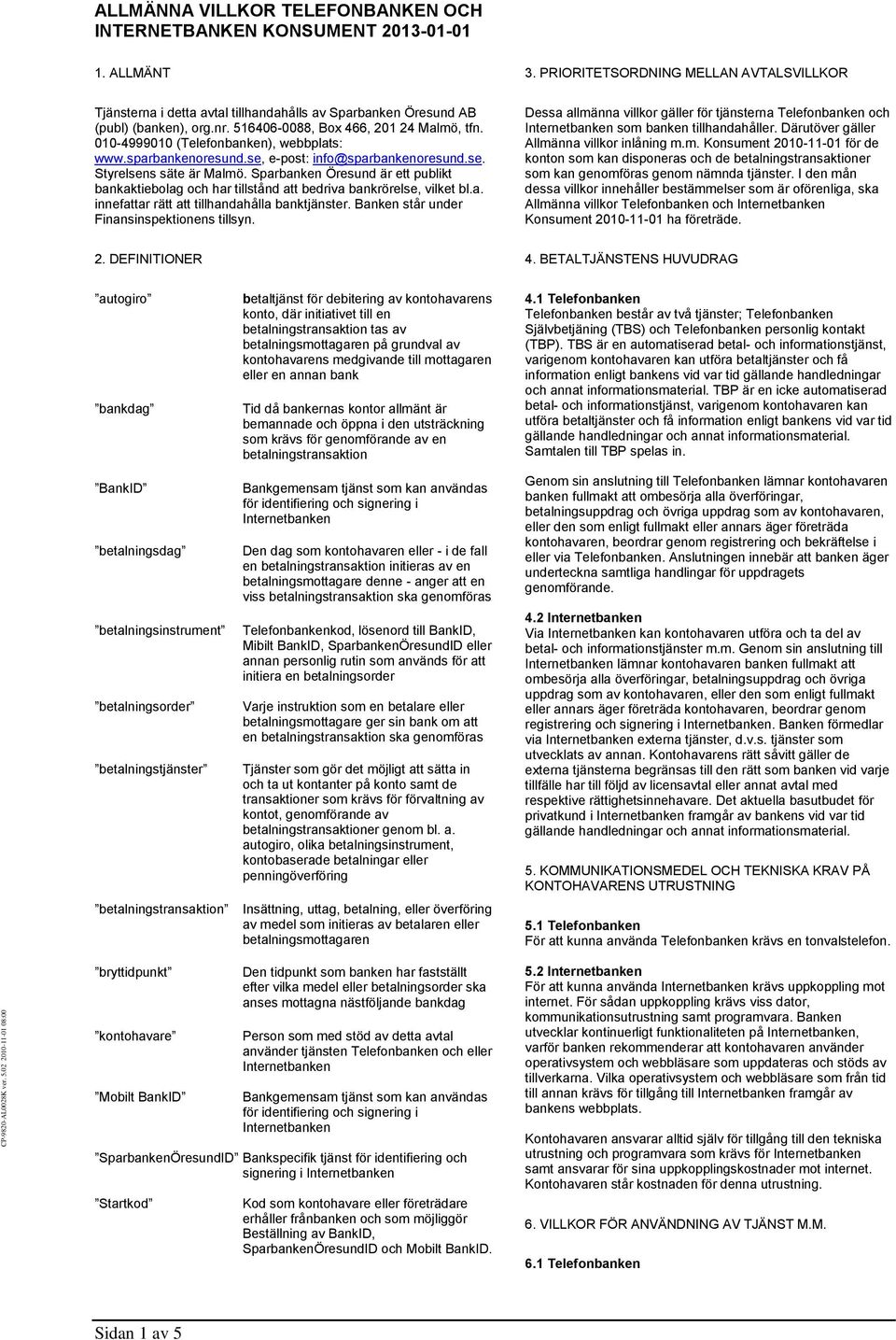 Banken står under Finansinspektionens tillsyn. 3. PRIORITETSORDNING MELLAN AVTALSVILLKOR Dessa allmänna villkor gäller för tjänsterna Telefonbanken och som banken tillhandahåller.