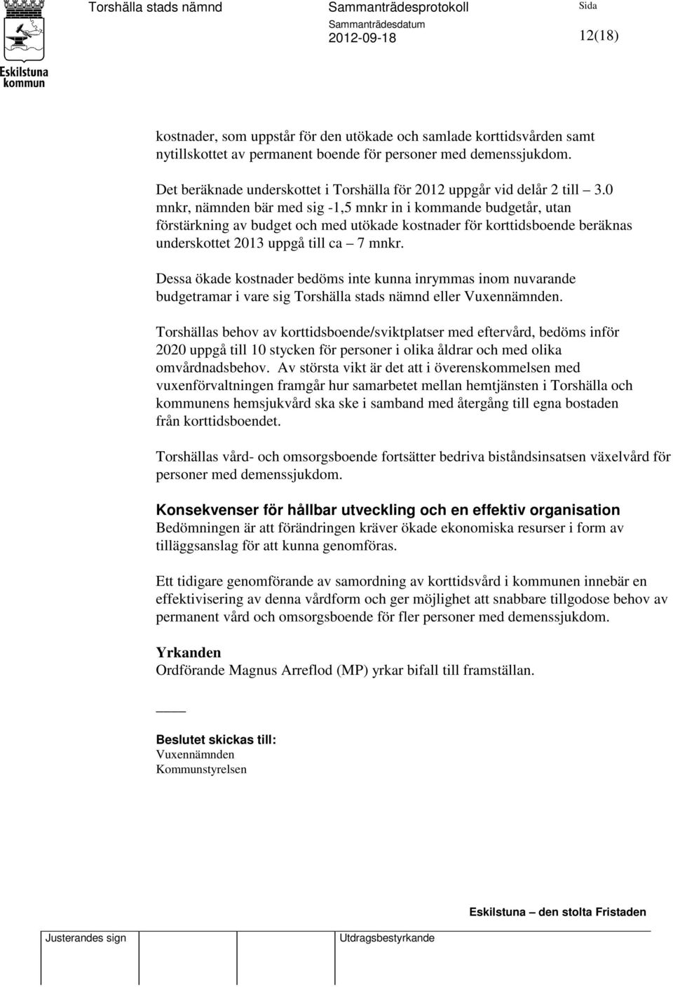 0 mnkr, nämnden bär med sig -1,5 mnkr in i kommande budgetår, utan förstärkning av budget och med utökade kostnader för korttidsboende beräknas underskottet 2013 uppgå till ca 7 mnkr.