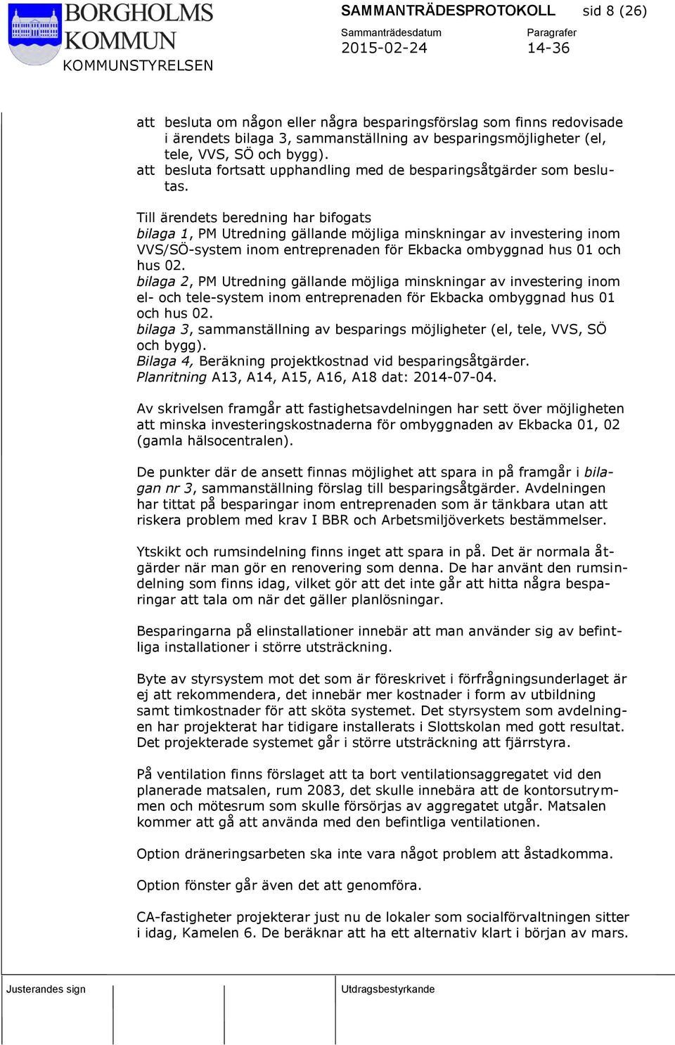 Till ärendets beredning har bifogats bilaga 1, PM Utredning gällande möjliga minskningar av investering inom VVS/SÖ-system inom entreprenaden för Ekbacka ombyggnad hus 01 och hus 02.