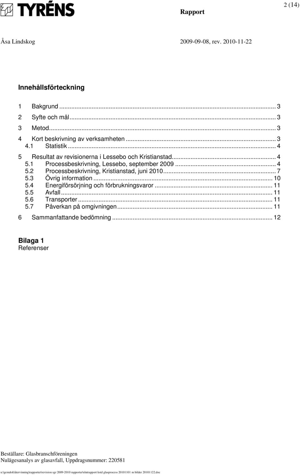 .. 7 5.3 Övrig information... 10 5.4 Energiförsörjning och förbrukningsvaror... 11 5.5 Avfall... 11 5.6 Transporter... 11 5.7 Påverkan på omgivningen.