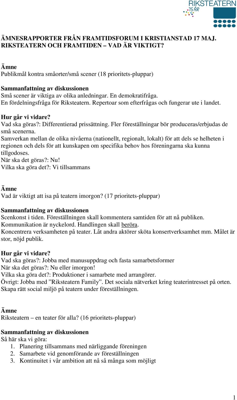 Repertoar som efterfrågas och fungerar ute i landet. Vad ska göras?: Differentierad prissättning. Fler föreställningar bör produceras/erbjudas de små scenerna.