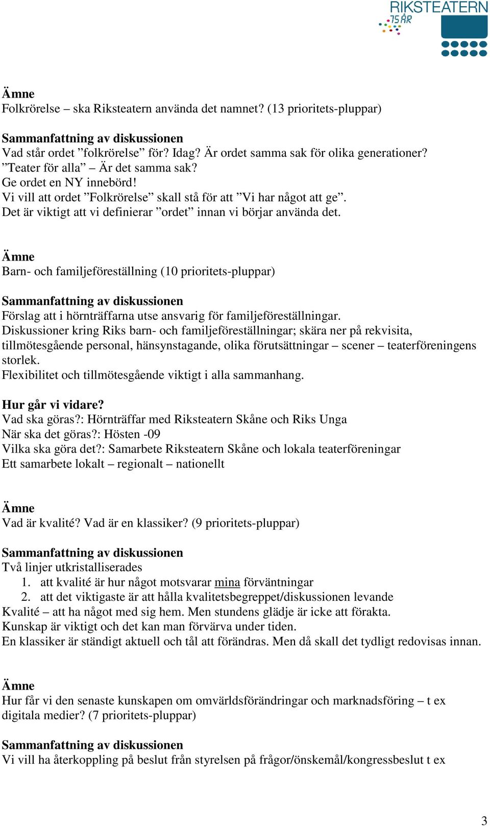 Barn- och familjeföreställning (10 prioritets-pluppar) Förslag att i hörnträffarna utse ansvarig för familjeföreställningar.