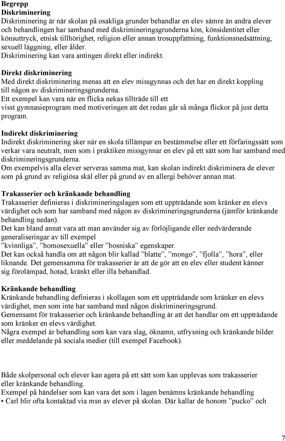 Direkt diskriminering Med direkt diskriminering menas att en elev missgynnas och det har en direkt koppling till någon av diskrimineringsgrunderna.