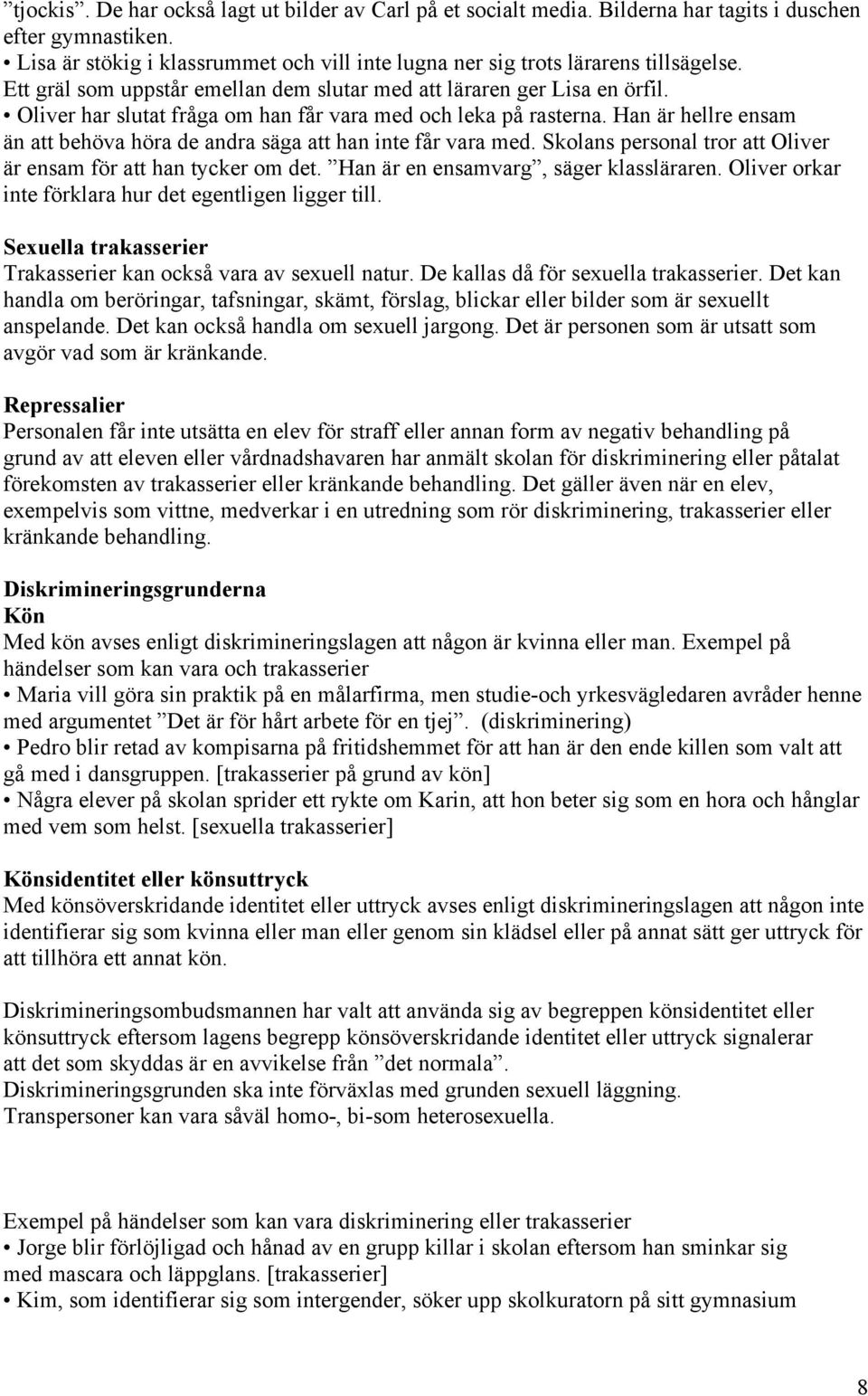 Han är hellre ensam än att behöva höra de andra säga att han inte får vara med. Skolans personal tror att Oliver är ensam för att han tycker om det. Han är en ensamvarg, säger klassläraren.