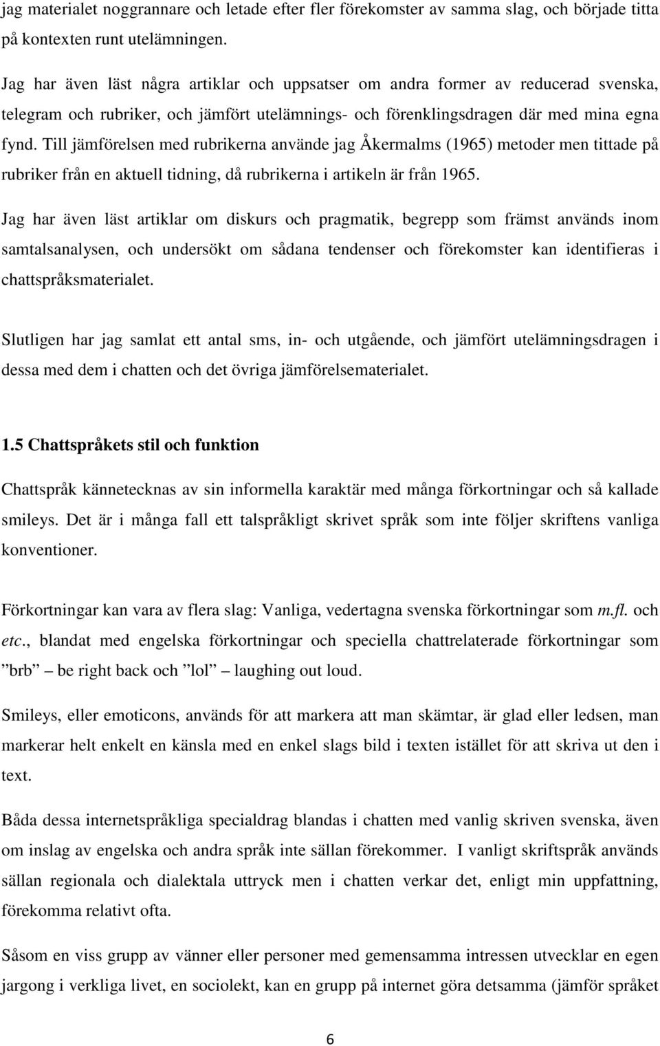 Till jämförelsen med rubrikerna använde jag Åkermalms (1965) metoder men tittade på rubriker från en aktuell tidning, då rubrikerna i artikeln är från 1965.