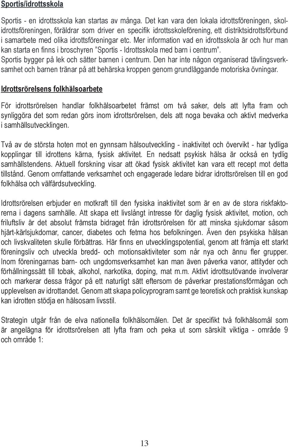 Mer information vad en idrottsskola är och hur man kan starta en finns i broschyren Sportis - Idrottsskola med barn i centrum. Sportis bygger på lek och sätter barnen i centrum.