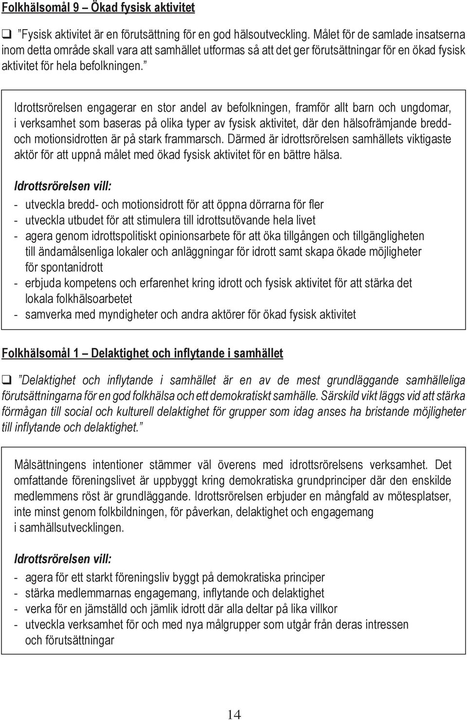 Idrottsrörelsen engagerar en stor andel av befolkningen, framför allt barn och ungdomar, i verksamhet som baseras på olika typer av fysisk aktivitet, där den hälsofrämjande breddoch motionsidrotten
