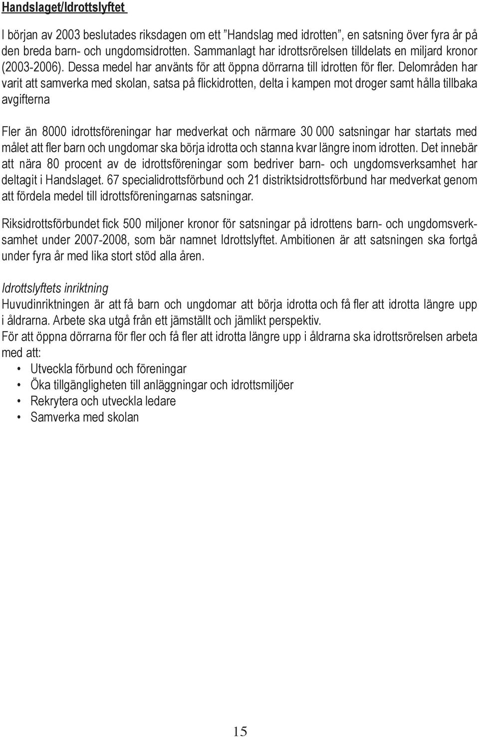 Delområden har varit att samverka med skolan, satsa på flickidrotten, delta i kampen mot droger samt hålla tillbaka avgifterna Fler än 8000 idrottsföreningar har medverkat och närmare 30 000