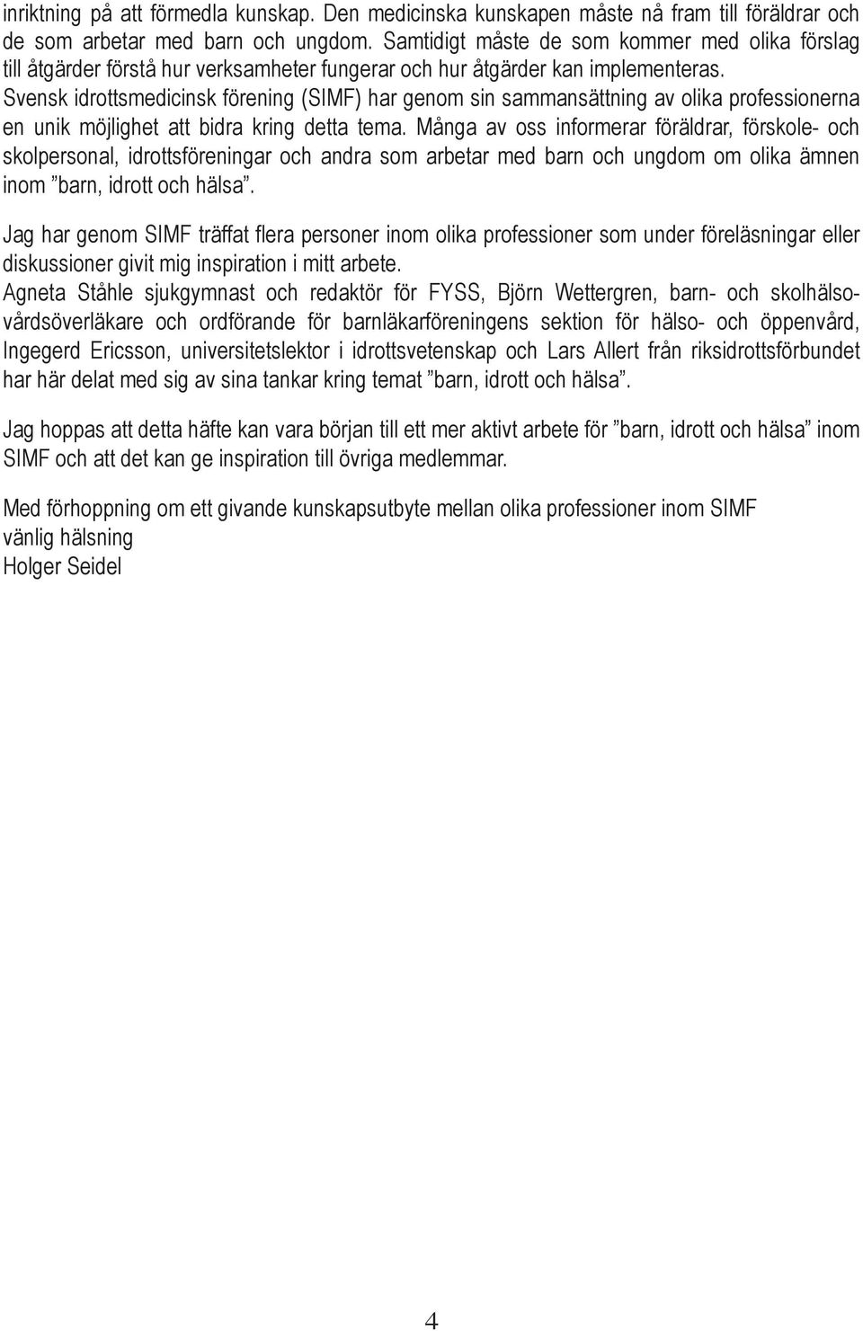 Svensk idrottsmedicinsk förening (SIMF) har genom sin sammansättning av olika professionerna en unik möjlighet att bidra kring detta tema.
