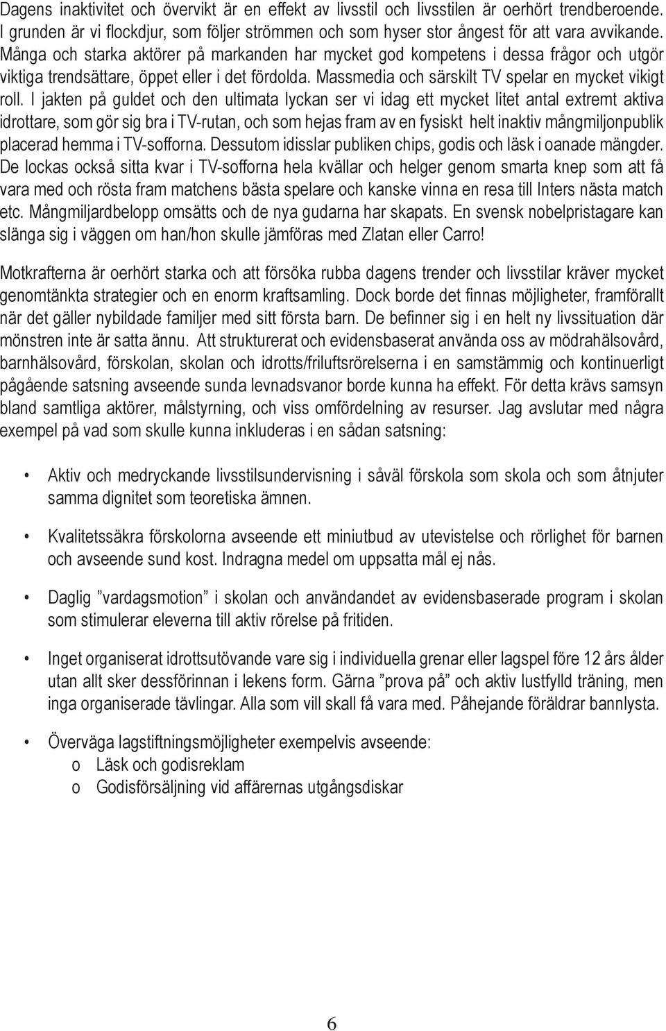 I jakten på guldet och den ultimata lyckan ser vi idag ett mycket litet antal extremt aktiva idrottare, som gör sig bra i TV-rutan, och som hejas fram av en fysiskt helt inaktiv mångmiljonpublik