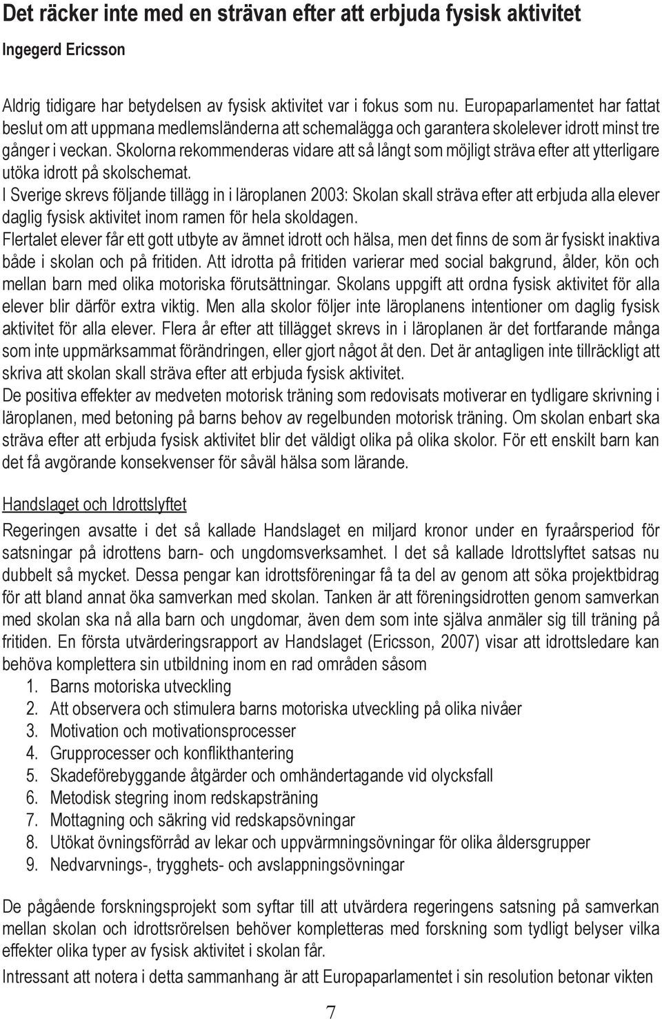 Skolorna rekommenderas vidare att så långt som möjligt sträva efter att ytterligare utöka idrott på skolschemat.