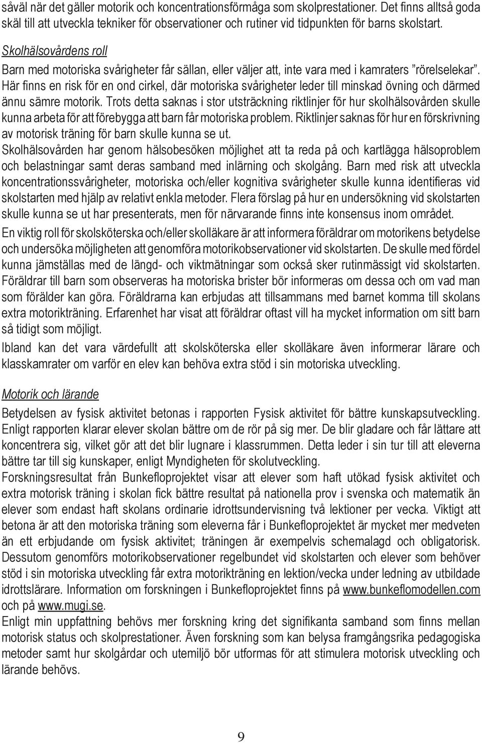 Här finns en risk för en ond cirkel, där motoriska svårigheter leder till minskad övning och därmed ännu sämre motorik.