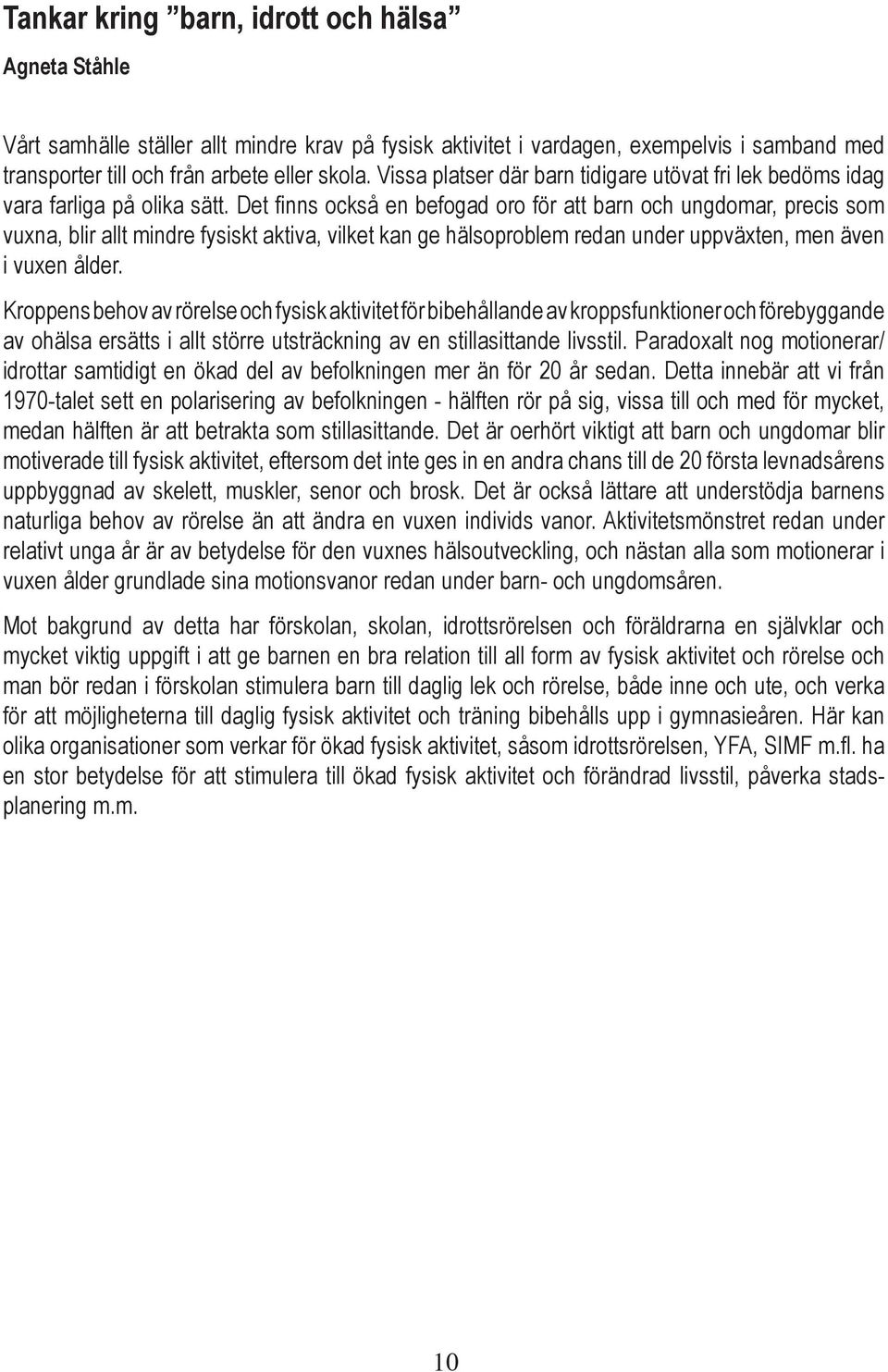 Det finns också en befogad oro för att barn och ungdomar, precis som vuxna, blir allt mindre fysiskt aktiva, vilket kan ge hälsoproblem redan under uppväxten, men även i vuxen ålder.